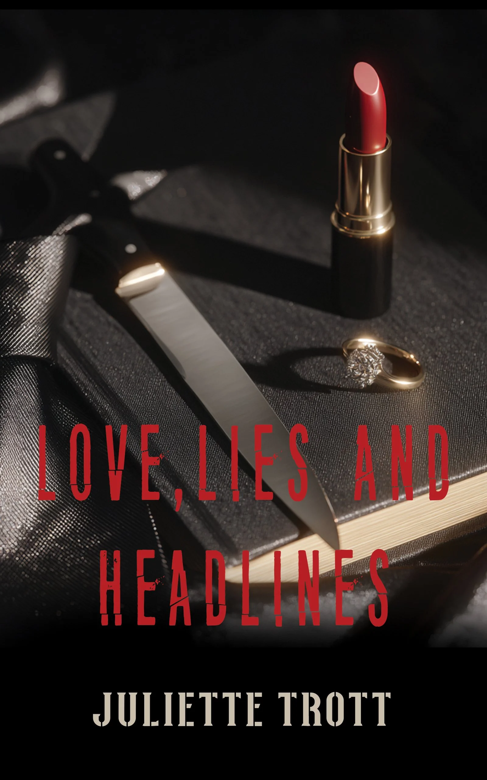Book cover with a black background, featuring a lipstick, a diamond ring, and a knife on a black surface. Red text reads 'Love, Lies and Headlines' and white text at the bottom says 'Juliette Trott'.