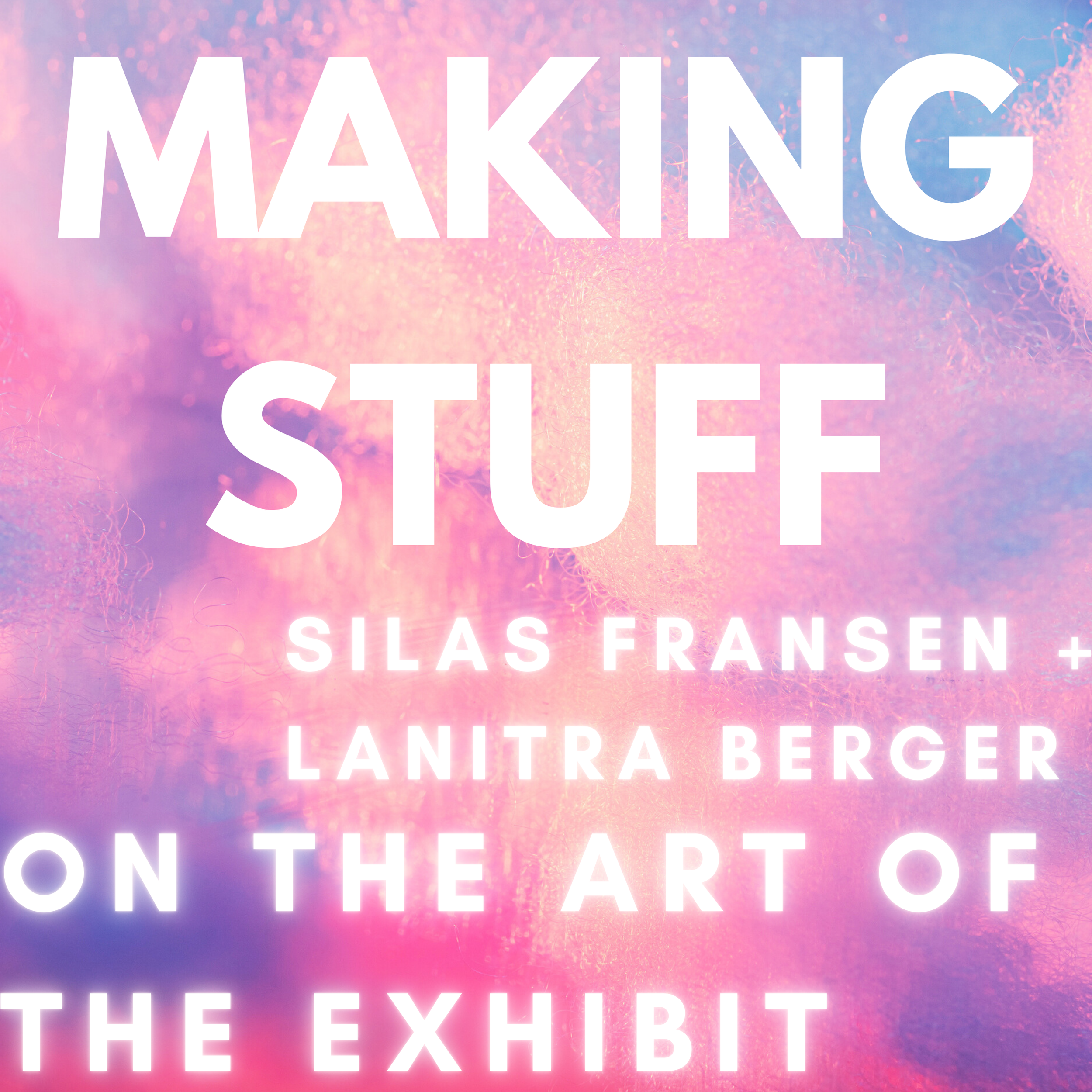 Making Stuff: Silas Fransen and LaNitra Berger on the Art of Making an Exhibit