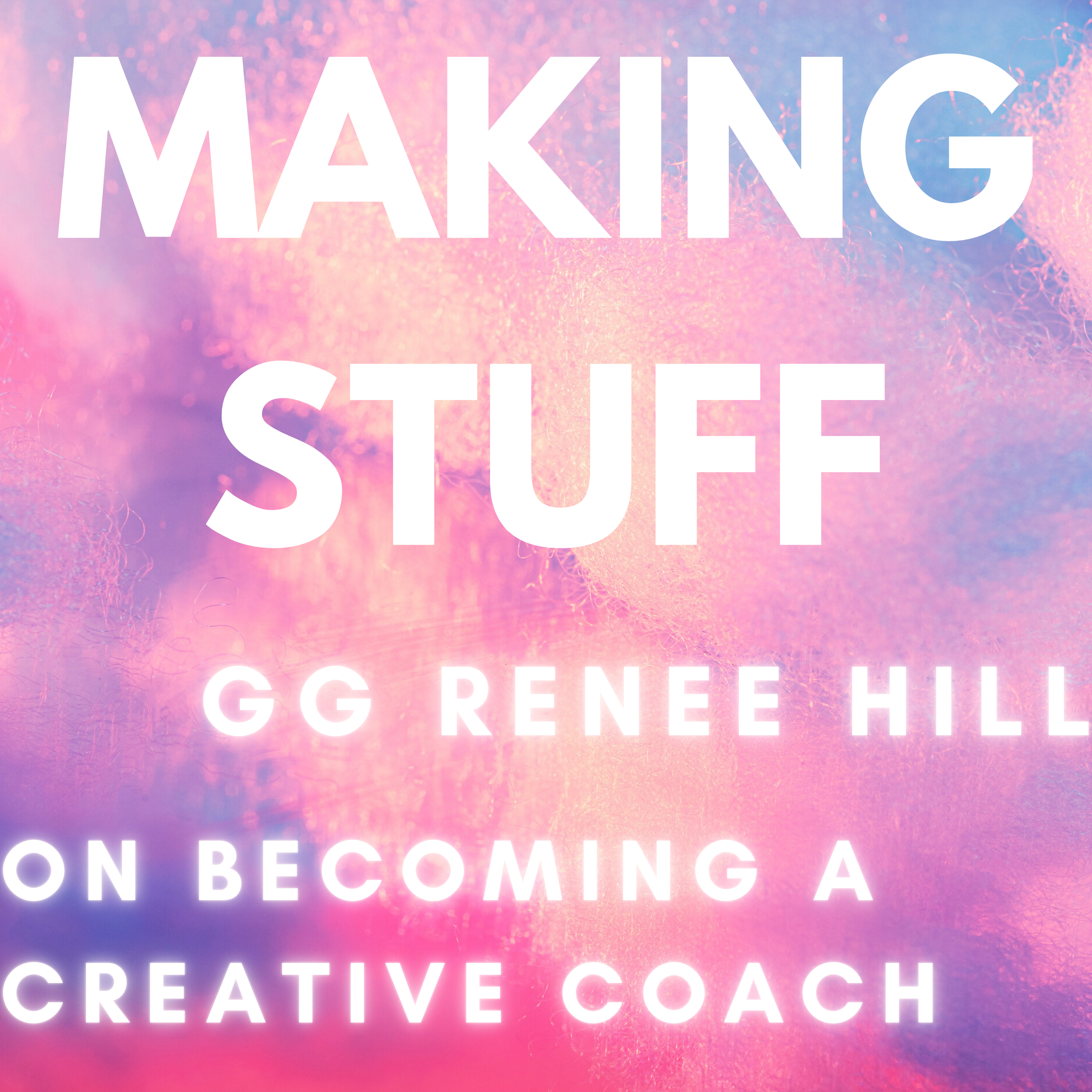 Making Stuff: GG Renee Hill on Becoming a Creative Coach