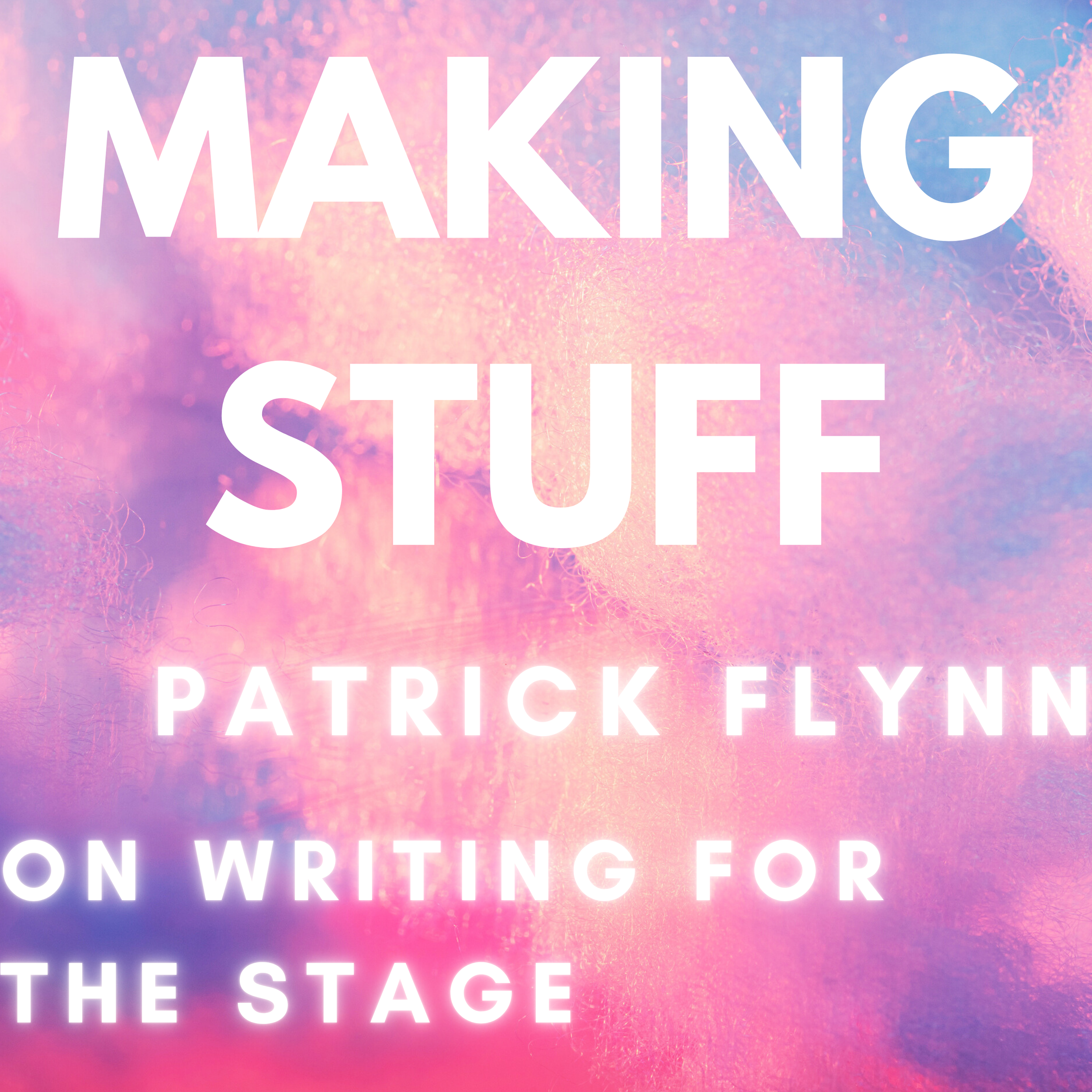 Making Stuff: Patrick Flynn on Writing for the Stage