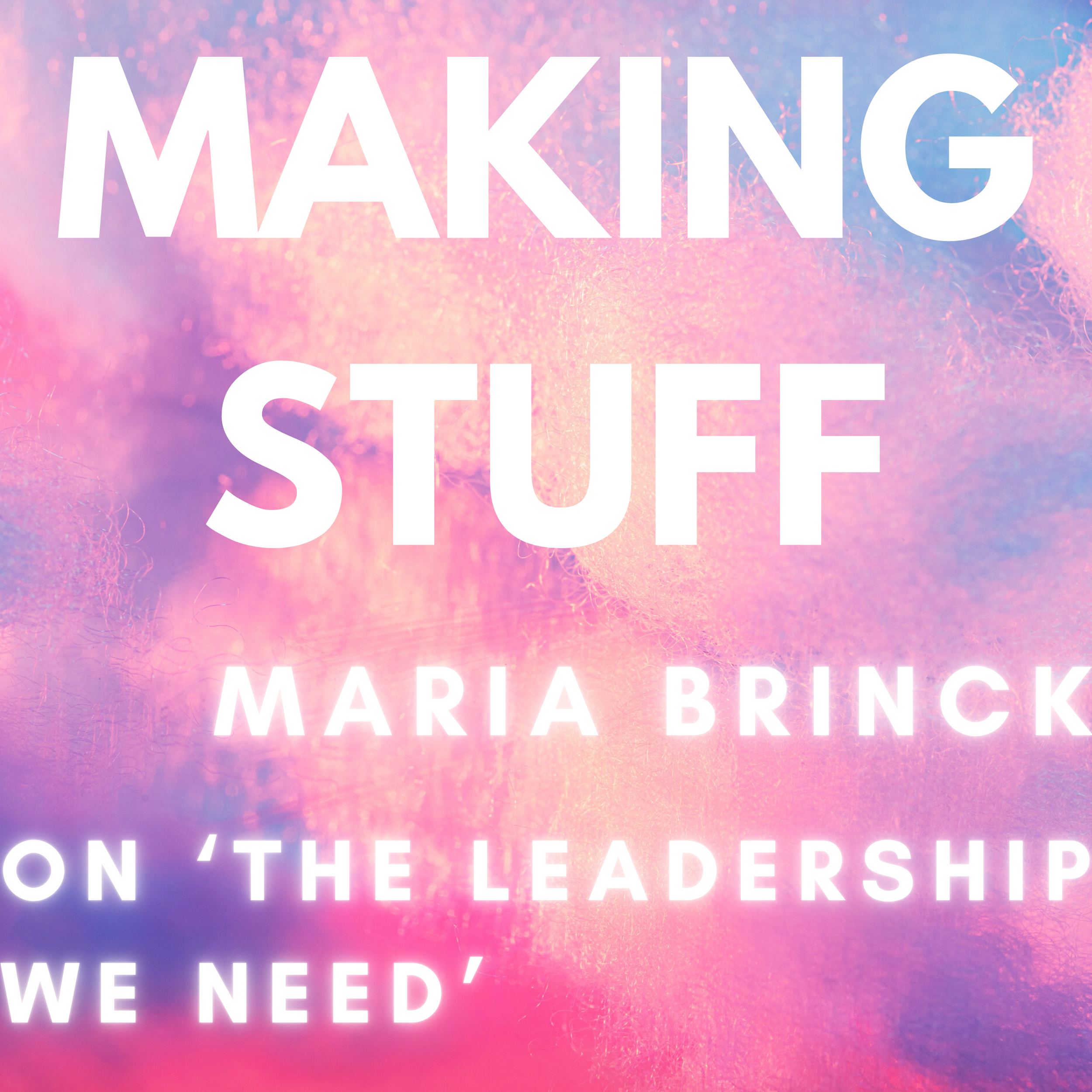 Making Stuff: Maria Brinck on ‘The Leadership We Need’