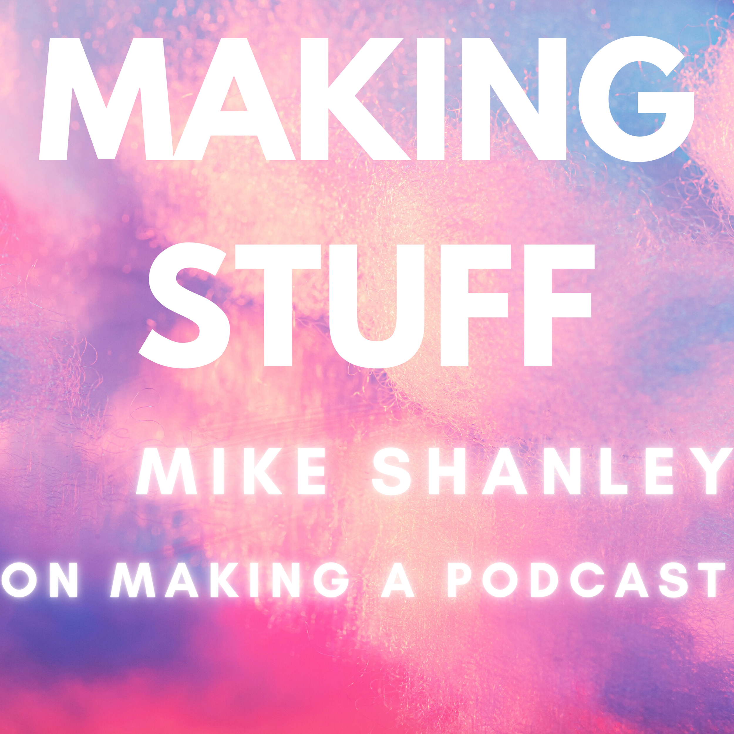 Making Stuff: Mike Shanley on Making a Podcast