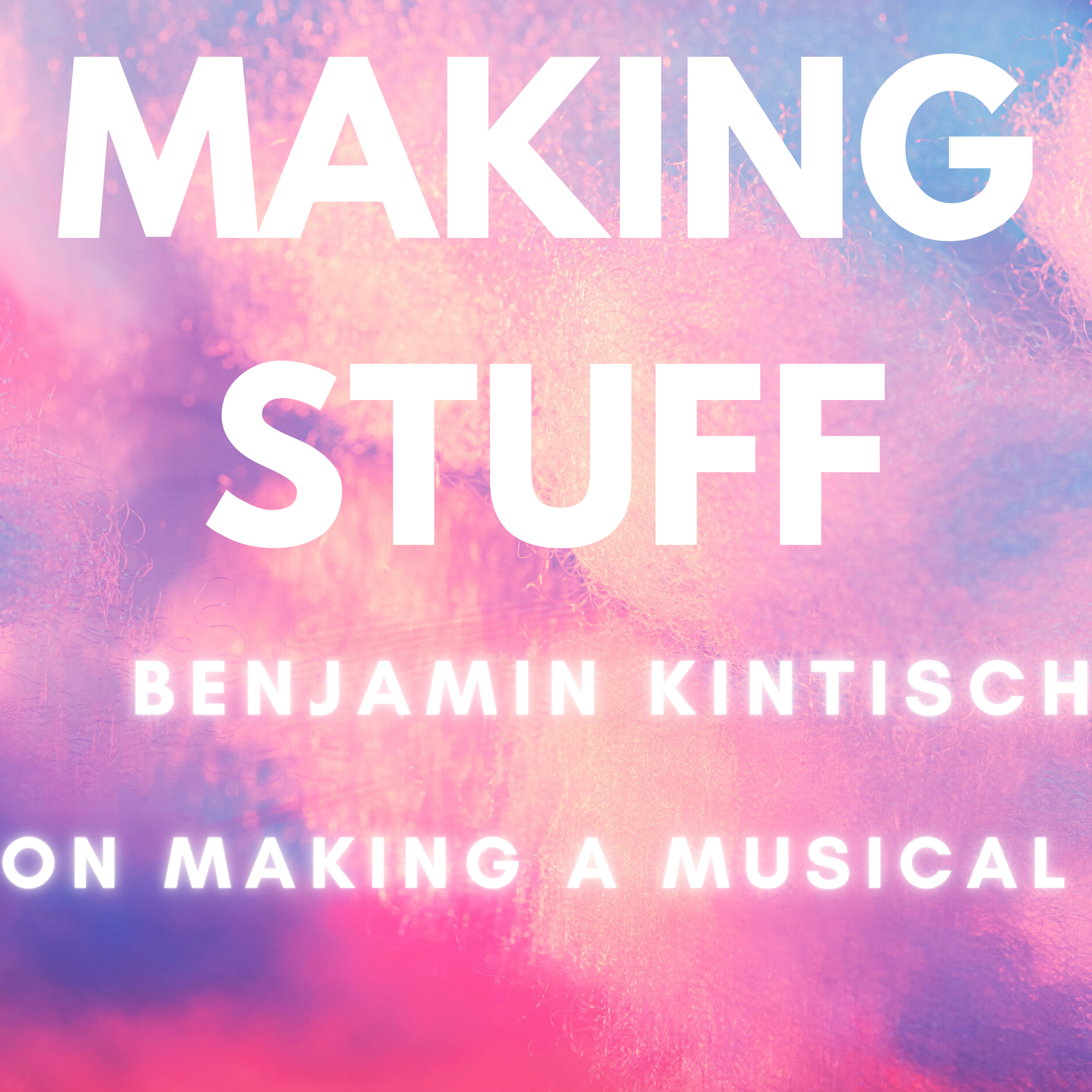 Making Stuff: Benjamin Kintisch on Making a Musical