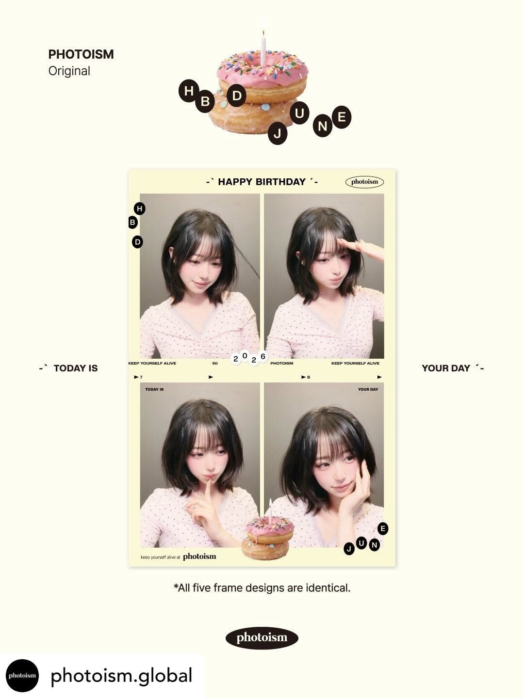 PHOTOISM JUNE HBD
ORIGINAL FRAME OPEN ! 🎂

:&uml;&middot;.&middot;&uml;:
`&middot;. Happy Birthday ★&deg;*ﾟ

Record your special day
With the JUNE HBD FRAME
At all Photoism store locations🎉

📅 26.06.01 &ndash; 26.06.30

📍 Only at Photoism stores.