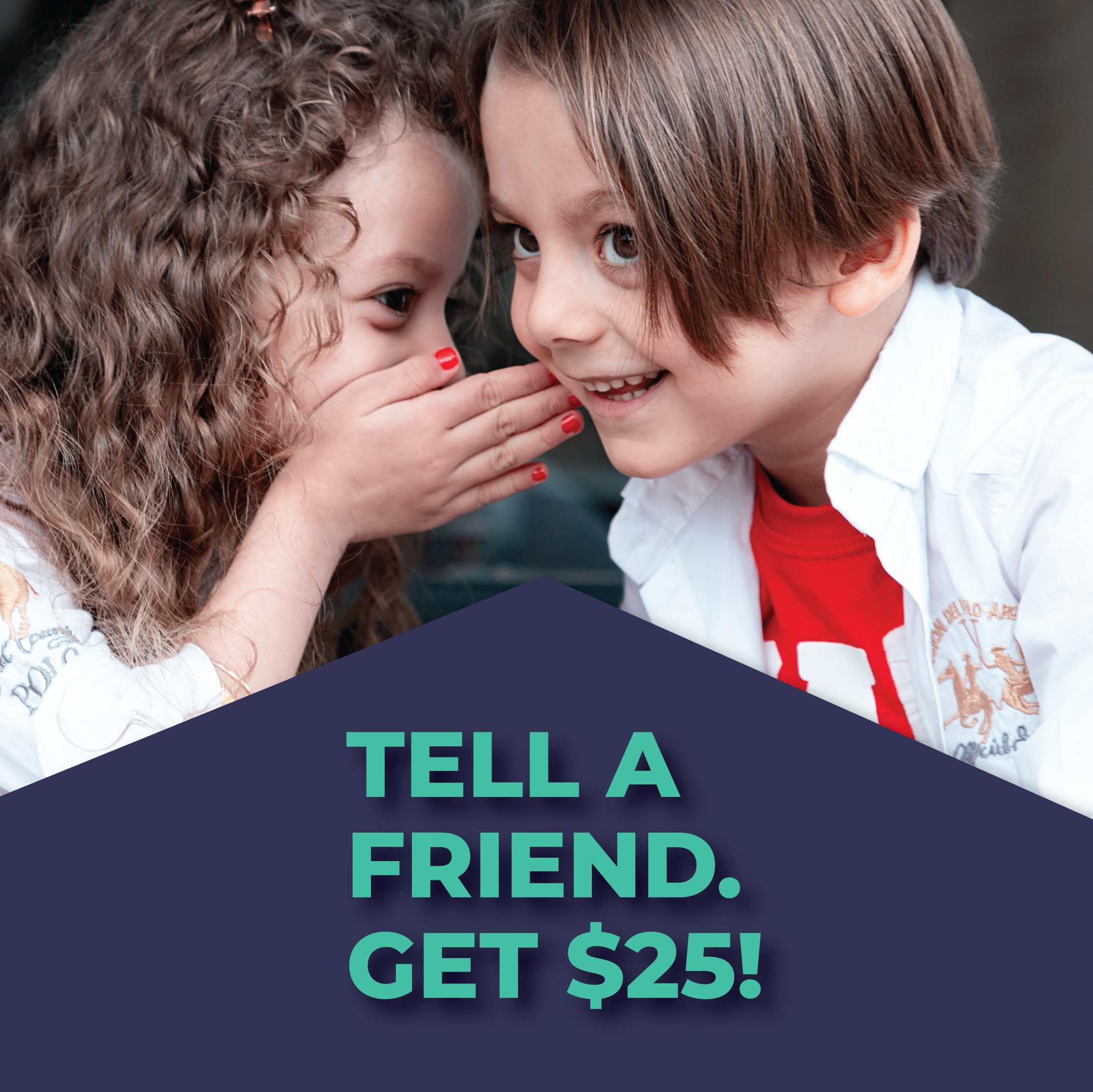 Two children, a girl with curly hair and a boy with straight hair, whispering to each other, with the girl covering her mouth and the boy smiling, part of a promotional advertisement with the text 'Tell a Friend. Get $25!'