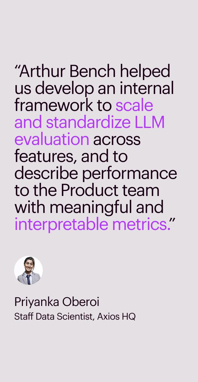 Quote from Priyanka Oberoi, Staff Data Scientist at Axios HQ, about Arthur Bench's contribution to developing an internal framework for scaling and standardizing LLM evaluation, with her photo in a circle at the bottom left.