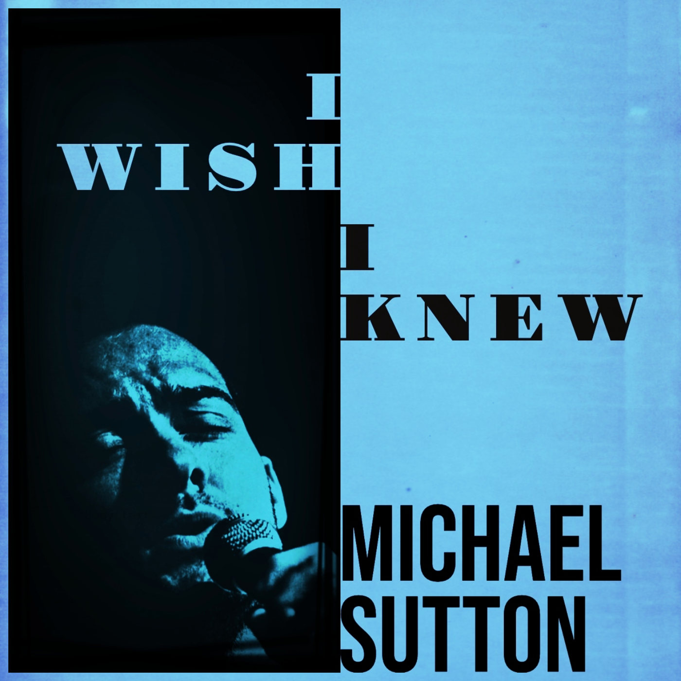 Single release cover with black and blue background featuring a portrait of Michael Sutton singing into a microphone and the title, "I Wish I Knew," by Michael Sutton.