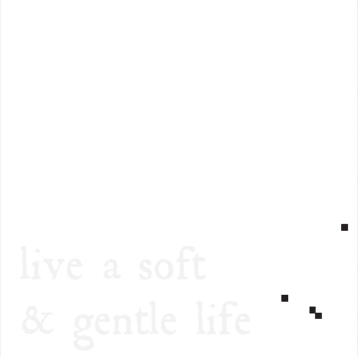 Text saying 'live a soft & gentle life' with some black pixelated shapes in the corners