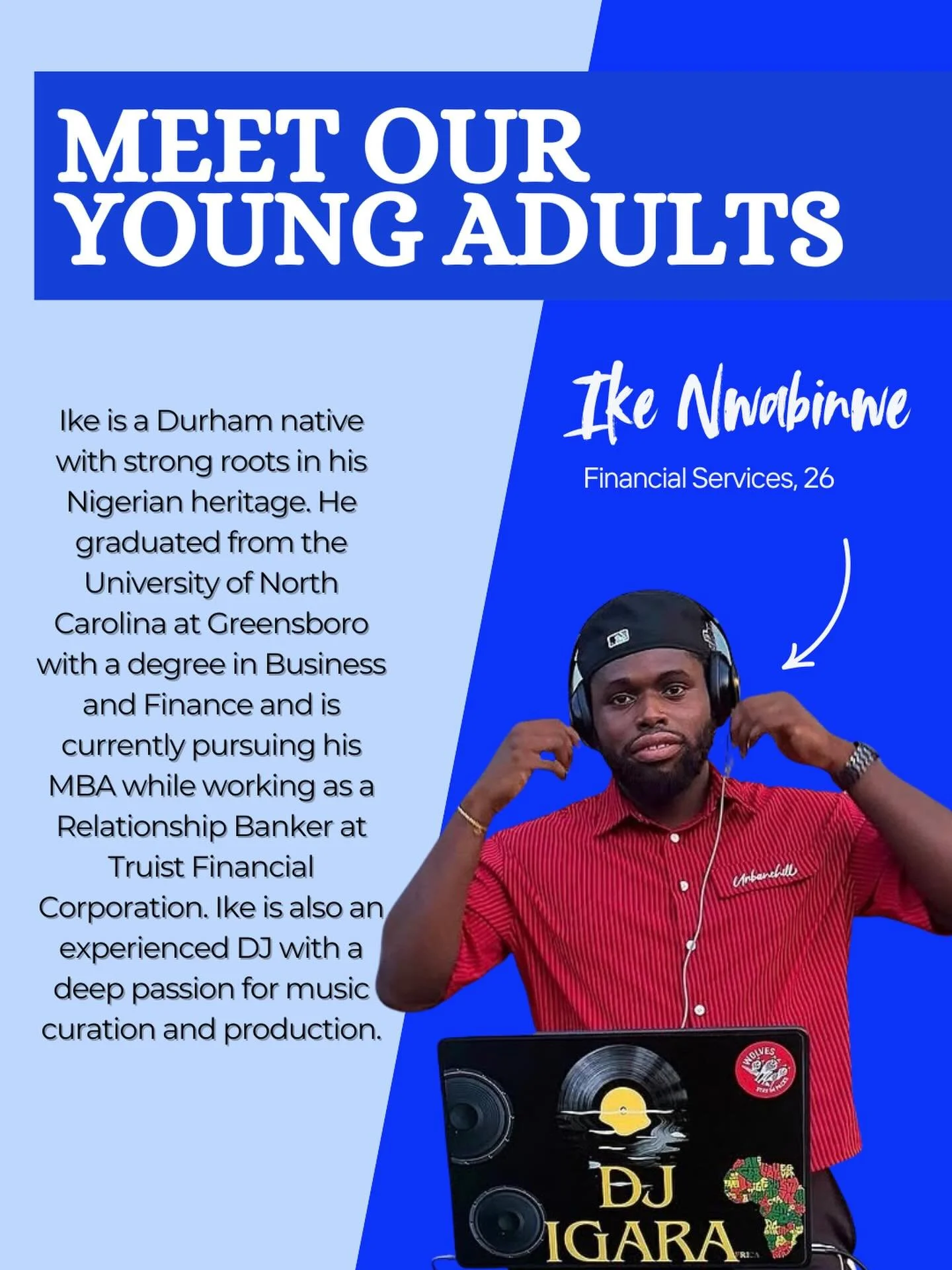 We&rsquo;re keeping the momentum heading into the weekend by introducing Ike, our next Young Adult Panelist. 

Ike is a Durham native with strong roots in Nigerian culture and heritage. He graduated from the University of North Carolina at Greensboro