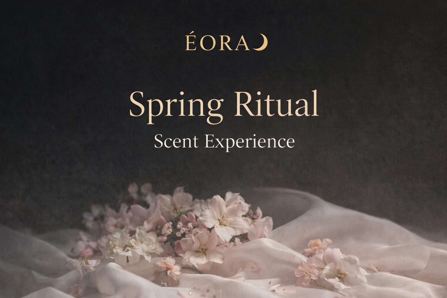 A dark background with soft pink and white cherry blossom flowers and white fabric, overlaid with text that reads 'ÉORA Spring Ritual Scent Experience'.