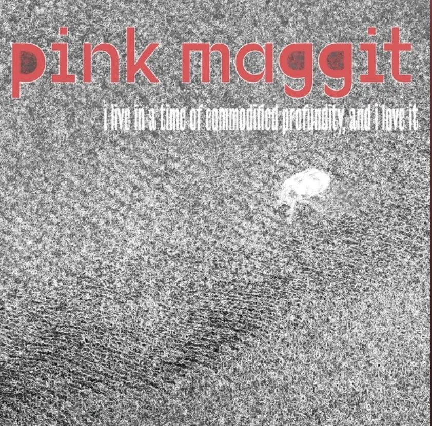 pink maggit - i live in a time of commodified profundity, and i love it