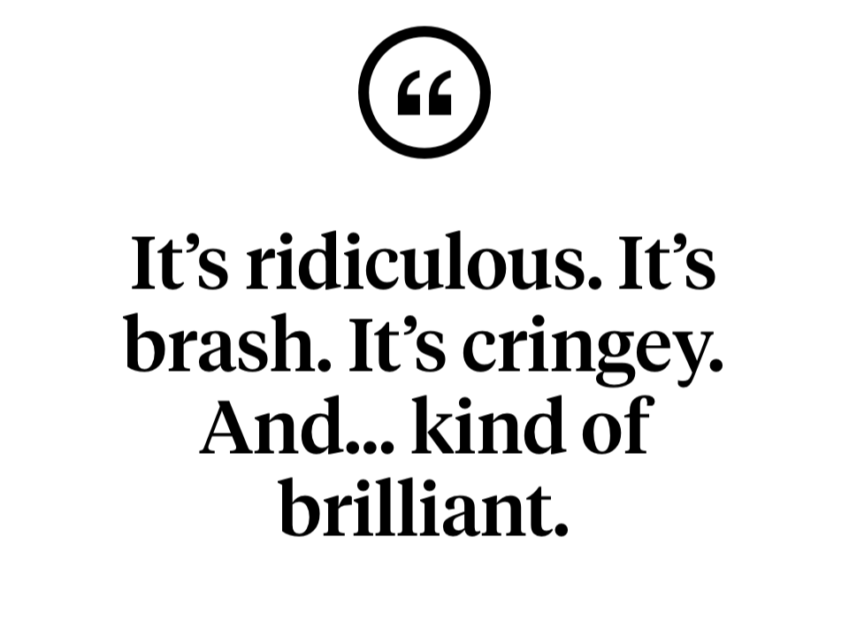 Quote graphic with black text on white background reading: "It’s ridiculous. It’s brash. It’s cringey. And... kind of brilliant," with a quotation mark icon at the top.