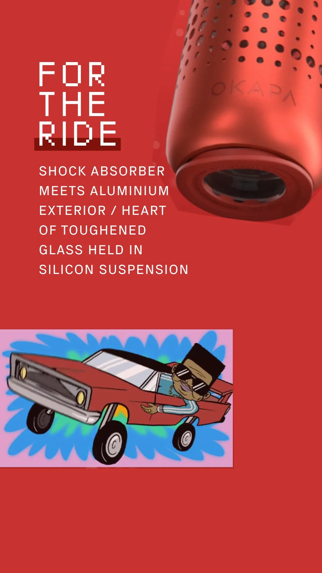 A red background with a close-up of a red shock absorber at the top right, with engraved text 'OKADA'. To the left, white text reads 'FOR THE RIDE' and 'SHOCK ABSORBER MEETS ALUMINIUM EXTERIOR / HEART OF TOUGHENED GLASS HELD IN SILICON SUSPENSION'. Below, a cartoon illustration of a person wearing sunglasses and a hat driving a red off-road vehicle with large wheels and a boxy shape, with a vibrant blue and green background.