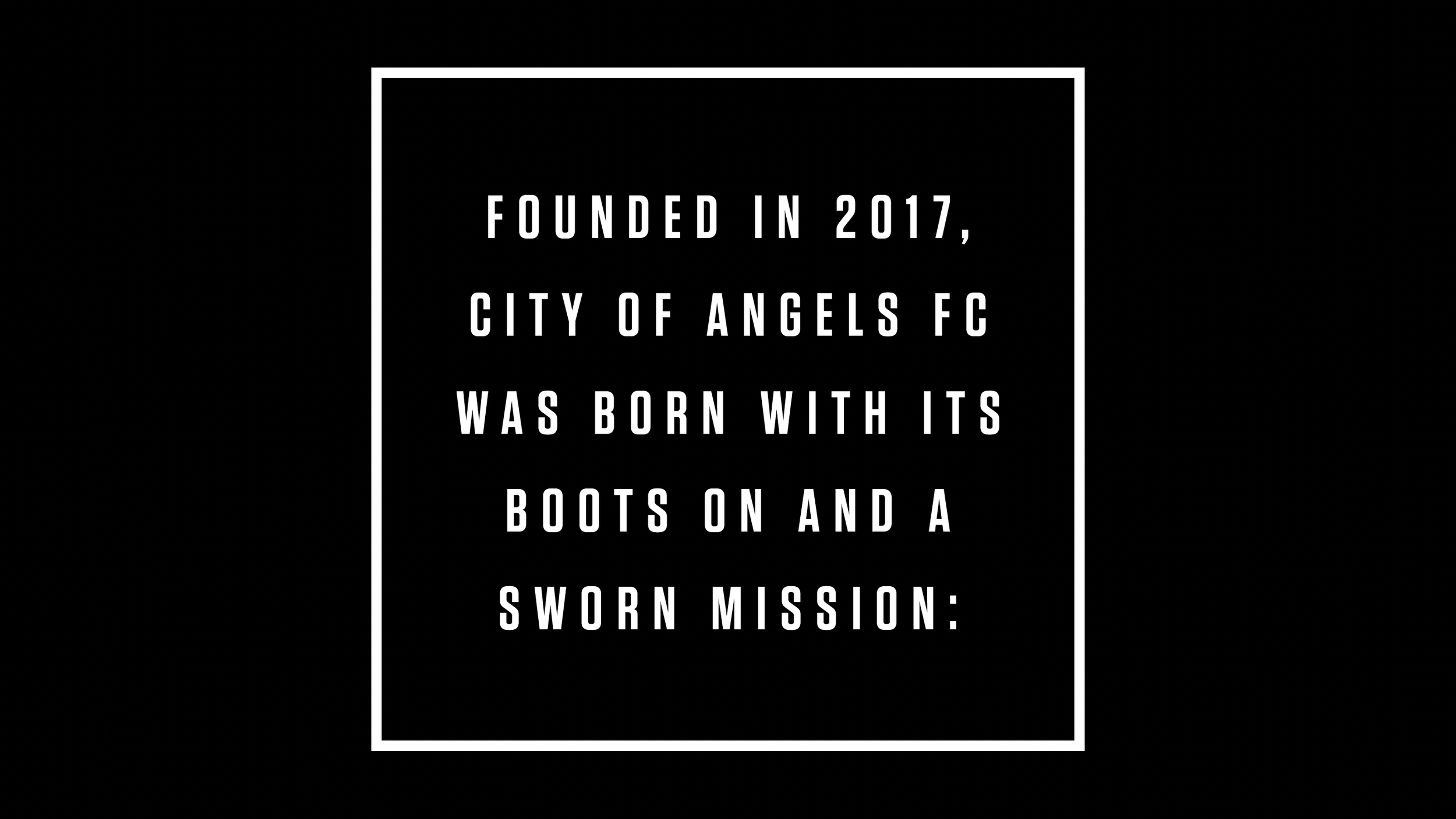 Black background with white text inside a white border. The text reads: 'Founded in 2017, City of Angels FC was born with its boots on and a sworn mission:'