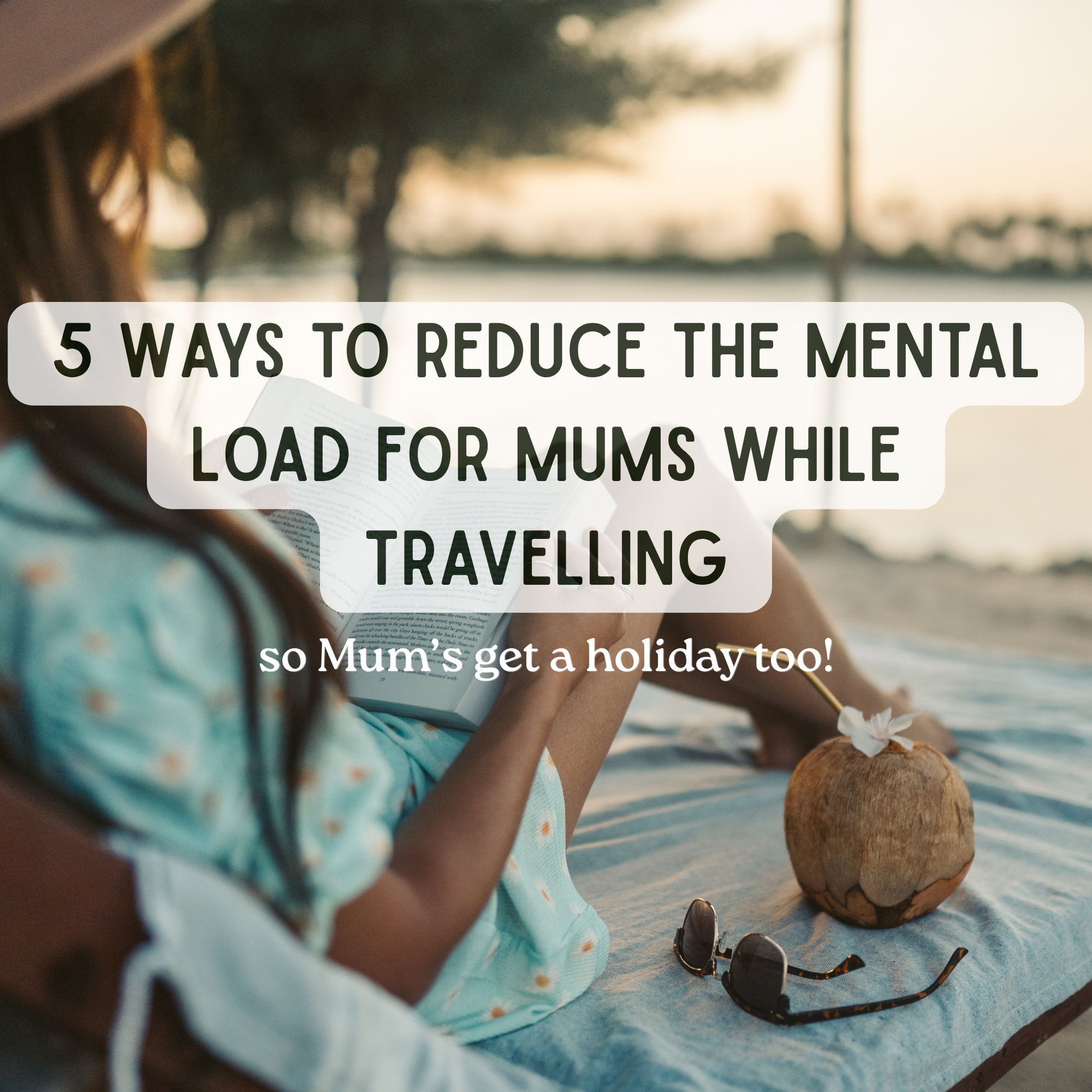 5 Ways to Reduce the Mental Load for Mums While Travelling