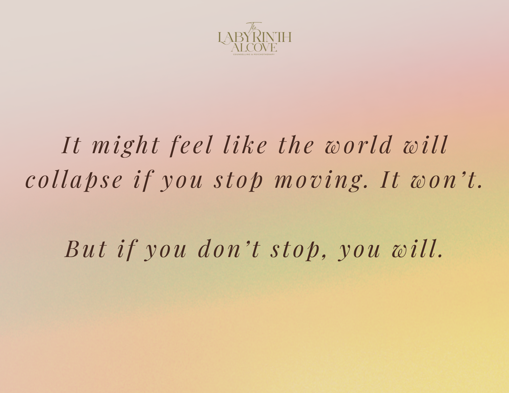 It might feel like the world will collapse if you stop moving. It won't. But if you don't stop, you will.