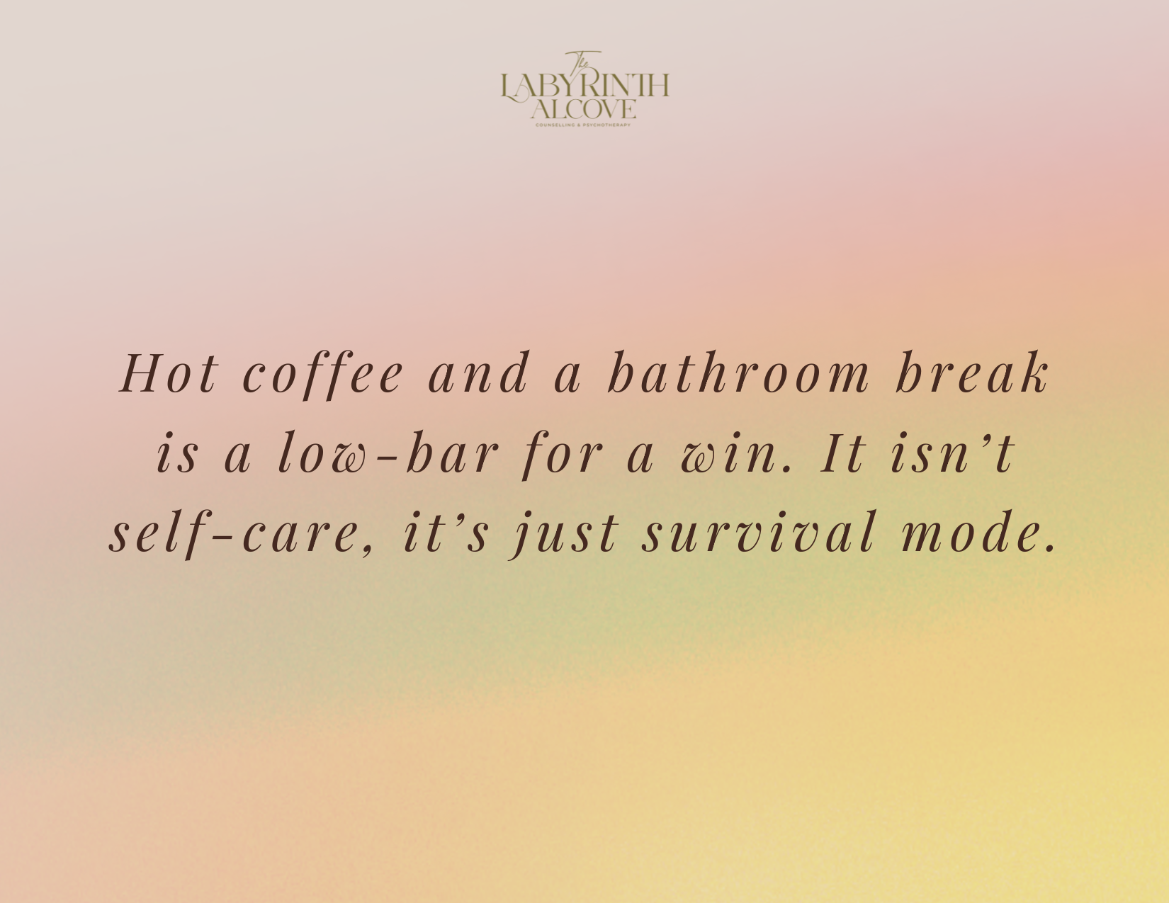 Hot coffee and a bathroom break is a low-bar for a win. It isn't self-care, it's just survival mode.