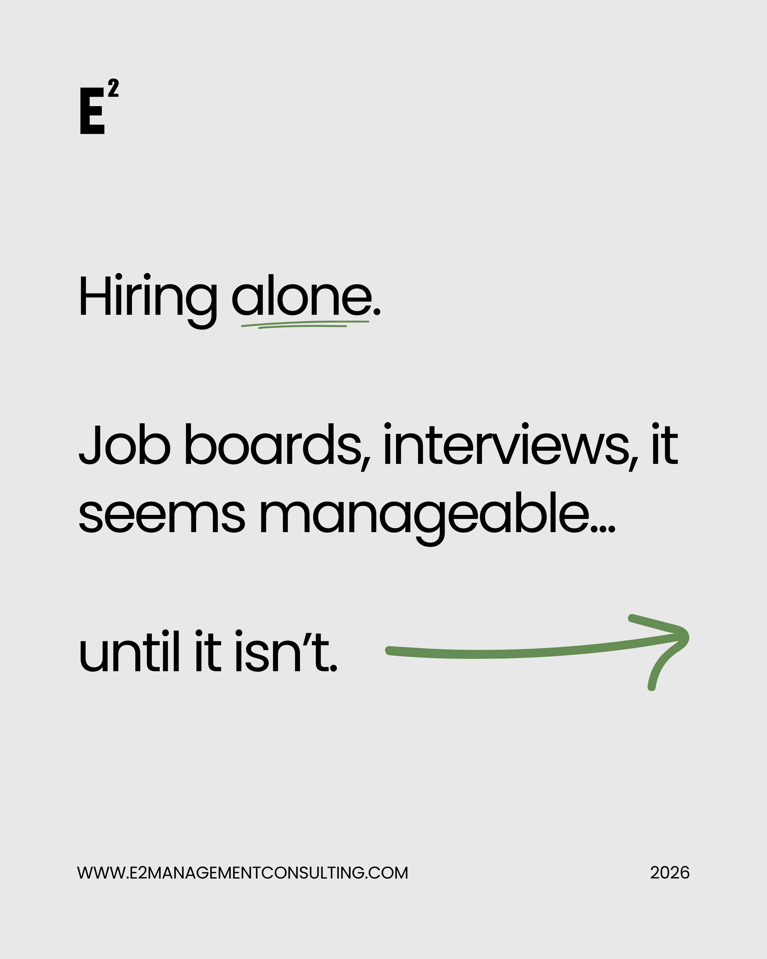 Motivational quote on a light gray background about hiring. The quote reads: "Hiring alone. Job boards, interviews, it seems manageable... until it isn’t." There is a green underline and arrow pointing right. The website www.e2managementconsulting.com and the year 2026 are at the bottom.