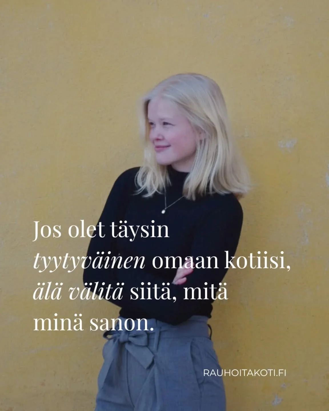 Minun viestini ei ole tarkoitettu kaikille. Tarkoitukseni on puhutella sinua, jos kaipaat arkeesi muutosta, koet kotisi kaoottisena paikkana tai kaipaisit esimerkiksi puhtaampaa kotia.

Haluan auttaa sinua rakastumaan omaan kotiisi uudella tavalla. S