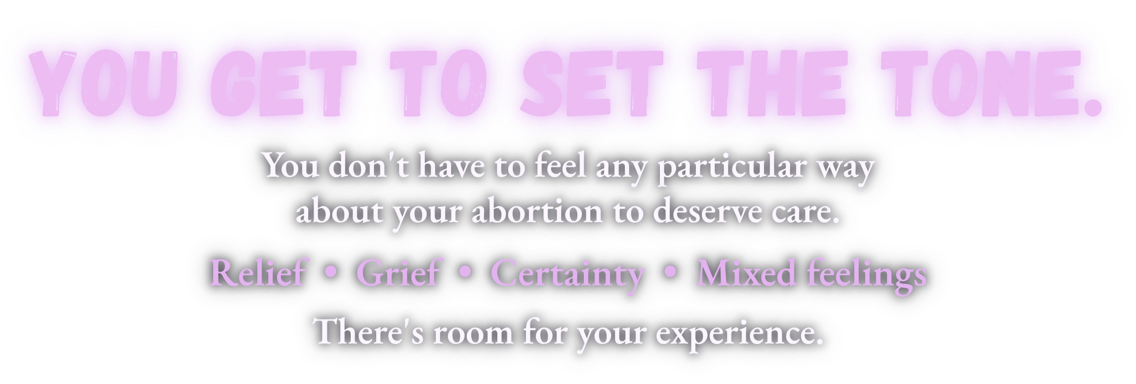 Purple graphic reading, “You get to set the tone. You don’t have to feel any particular way about your abortion to deserve care. Relief • Grief • Certainty • Mixed feelings. There’s room for your experience.”