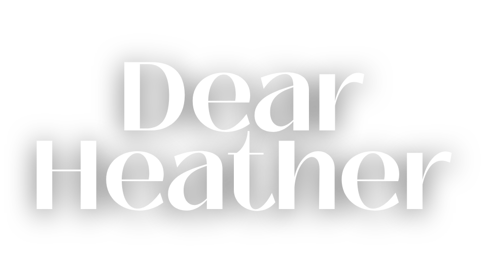 Dear Heather