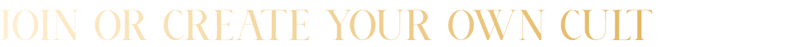 JOIN or CREATE YOUR OWN CULT