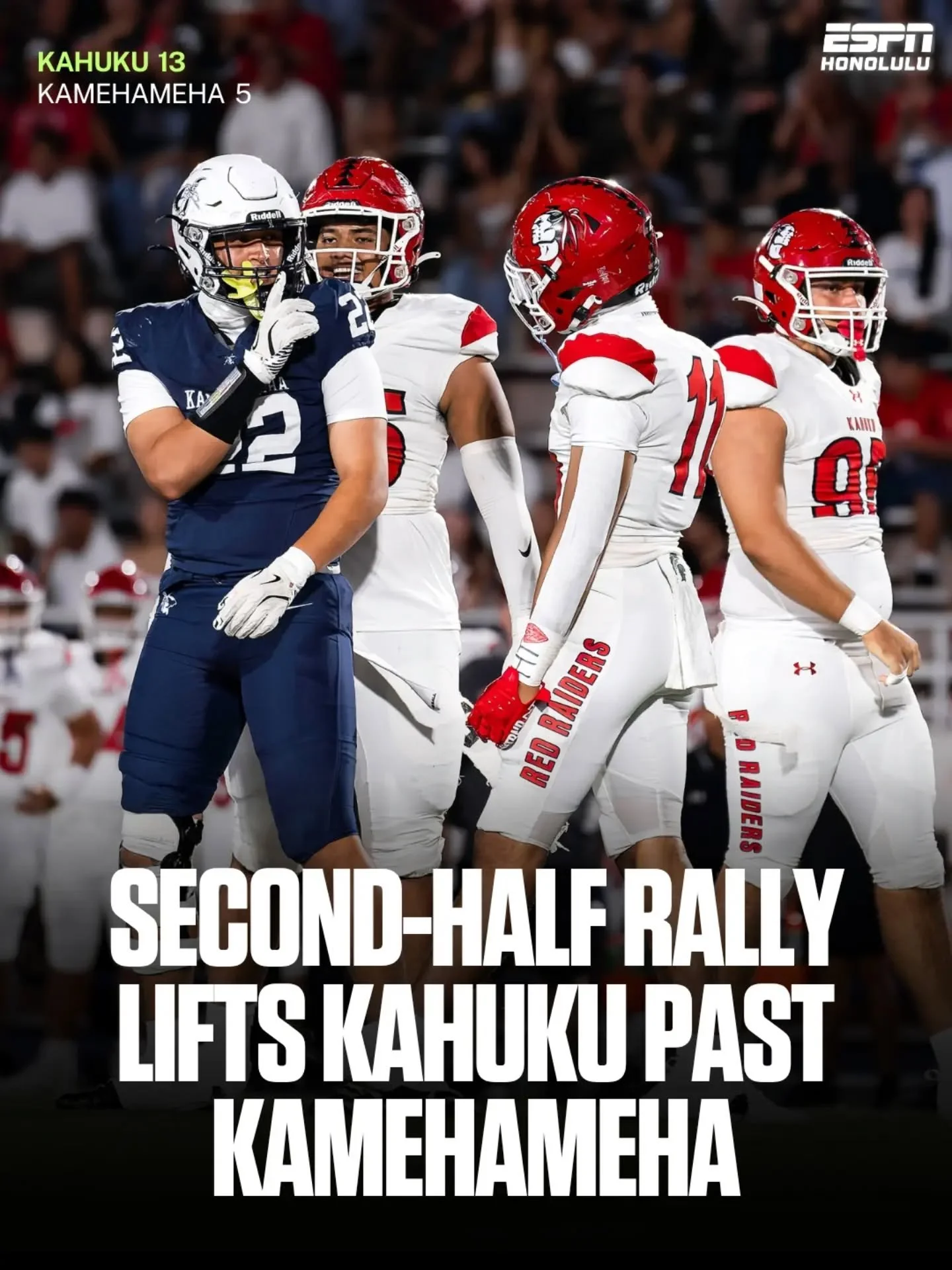 Kahuku erased a 5-0 halftime deficit with 13 unanswered points in the second half to rally past Kamehameha, 13-5. 

Blake Alo and Lucky Suguturaga each rushed for a touchdown, while the Red Raiders defense held the Warriors scoreless over the final t