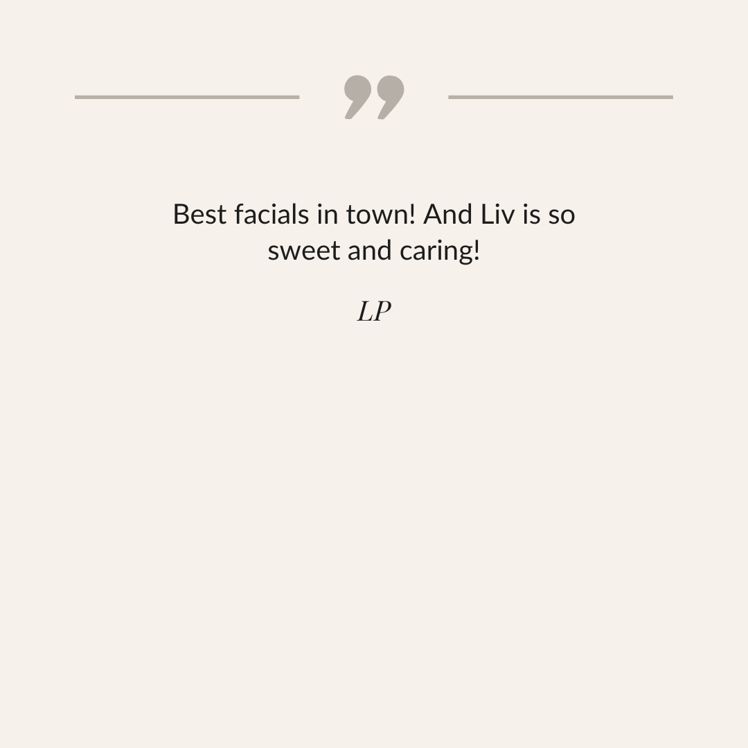 A quote on a light beige background that reads, 'Best facials in town! And Liv is so sweet and caring! LP'.
