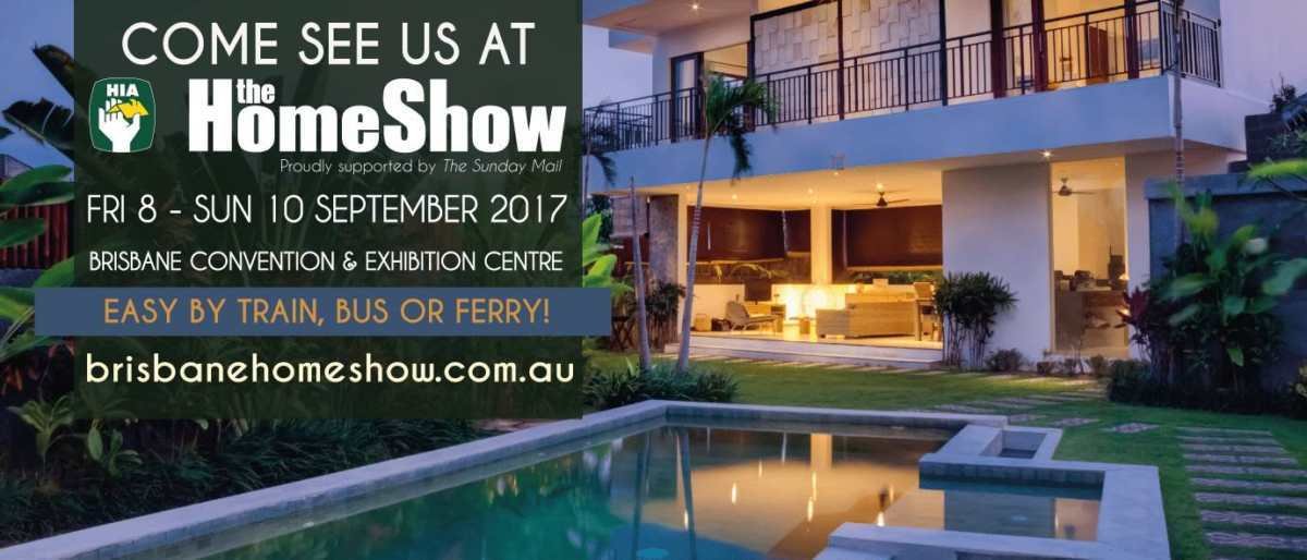 Come See Us At The Home Show FRI 8 - SUN 10 September 2017 BRISBANE CONVENTION & EXHIBITION CENTRE