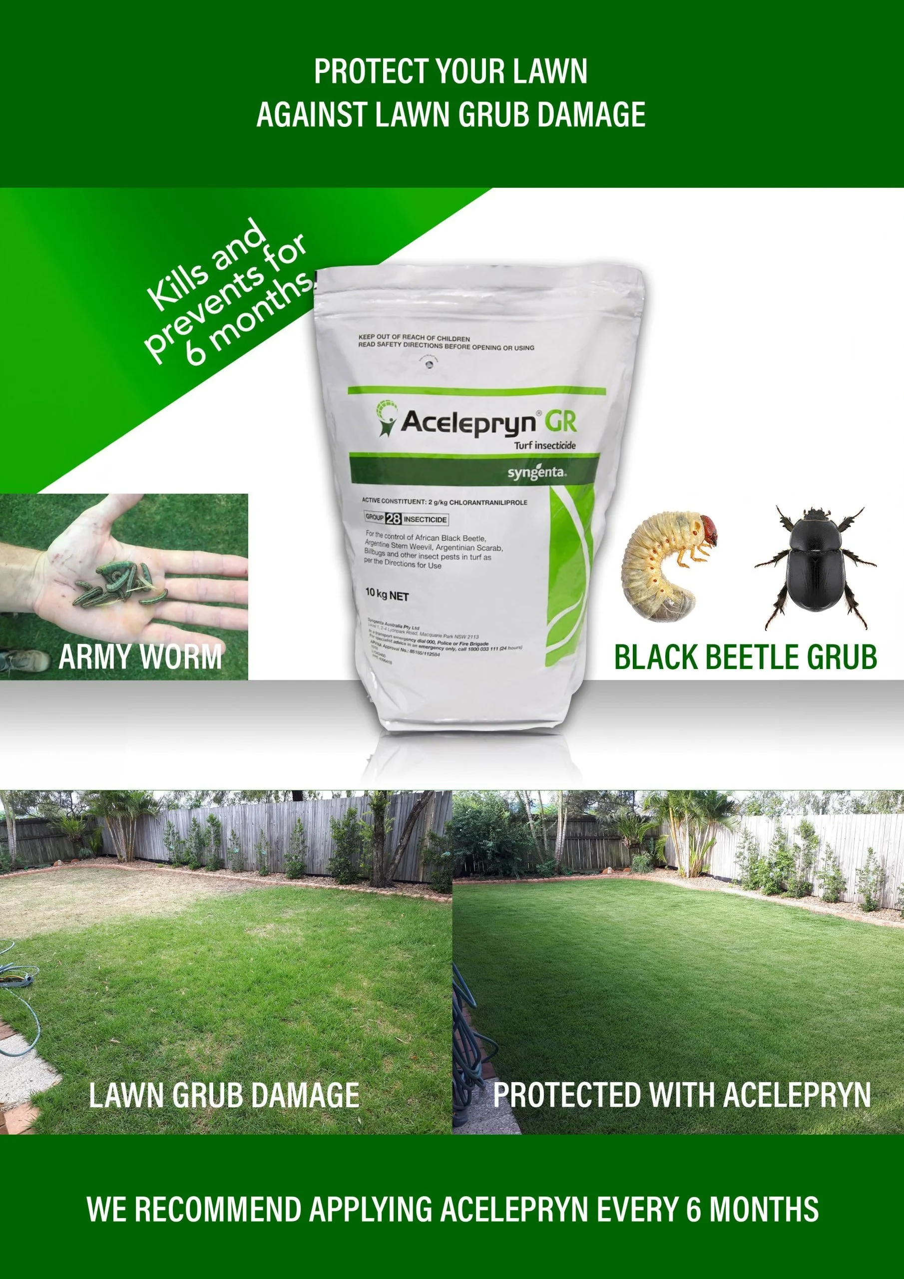 We recommend applying Acelepryn every 6 months to protect your lawn against lawn grubs