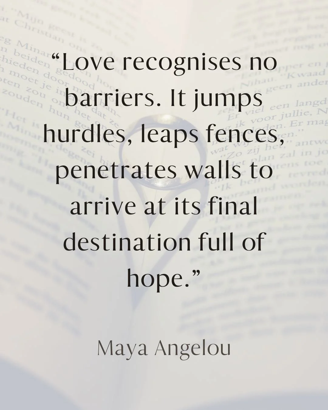 &ldquo;Love recognises no barriers. It jumps hurdles, leaps fences, penetrates walls to arrive at its destination full of hope.&rdquo; &mdash; Maya Angelou.

A reminder that love, like any great work of art or craft, is an act of agency and hope.

Ha