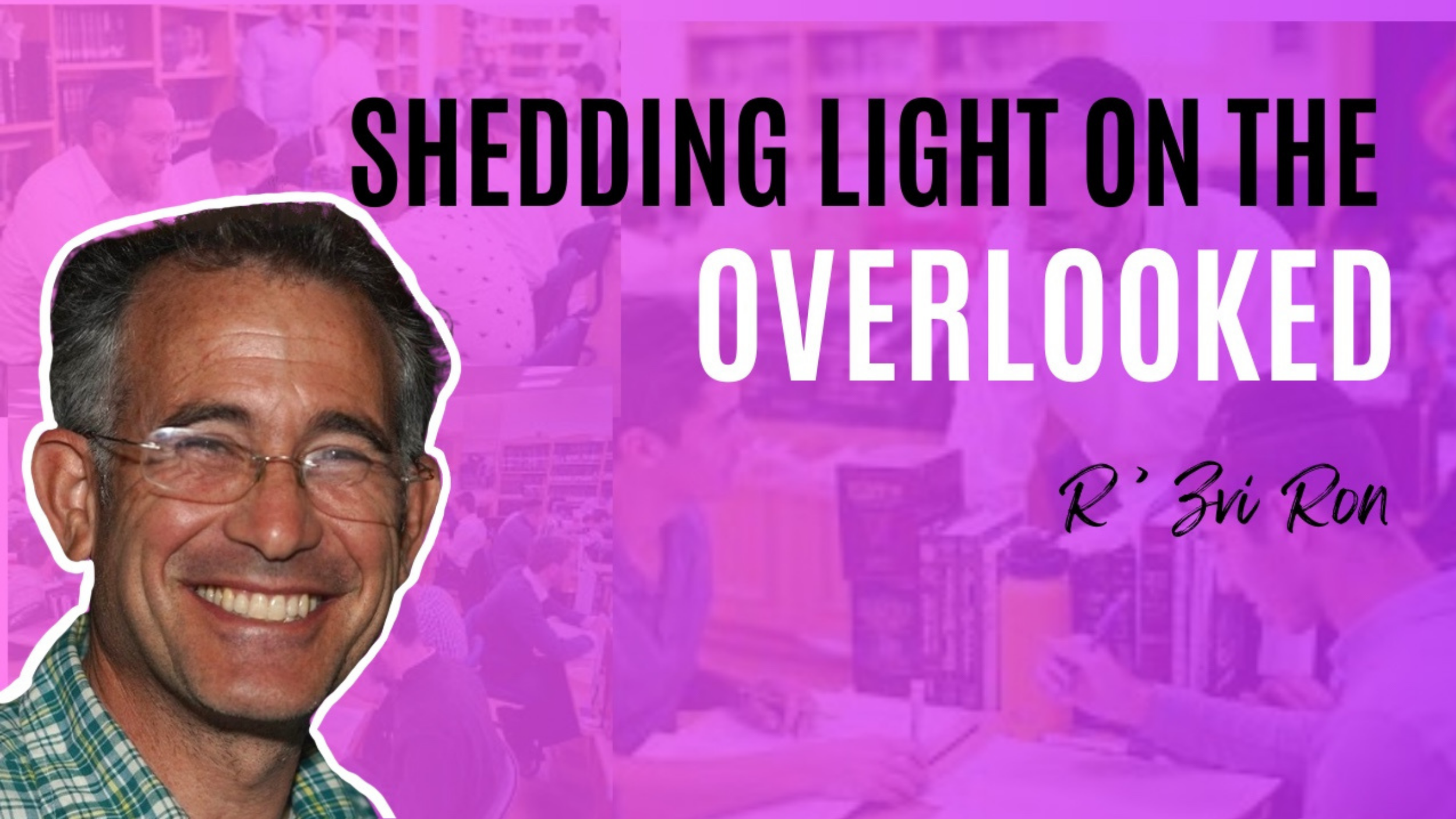 Shedding Light on the Overlooked: A Conversation with Rav Ron