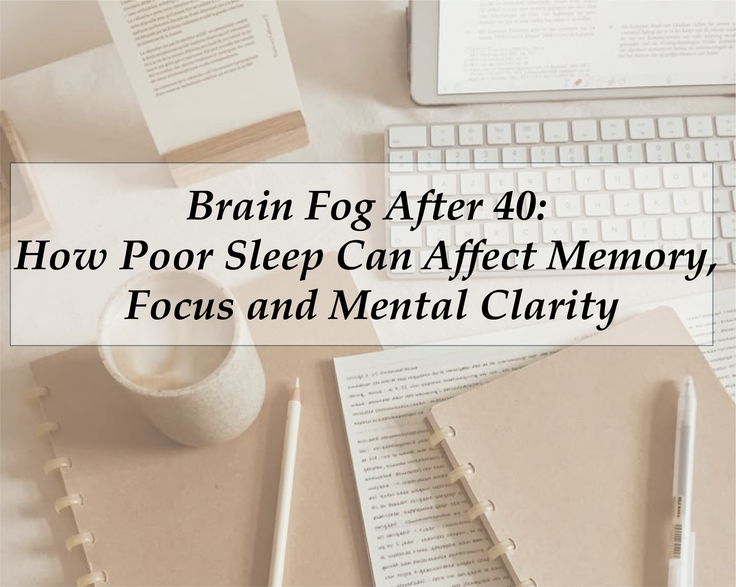 Brain Fog After 40: How Poor Sleep Can Affect Memory, Focus and Mental Clarity