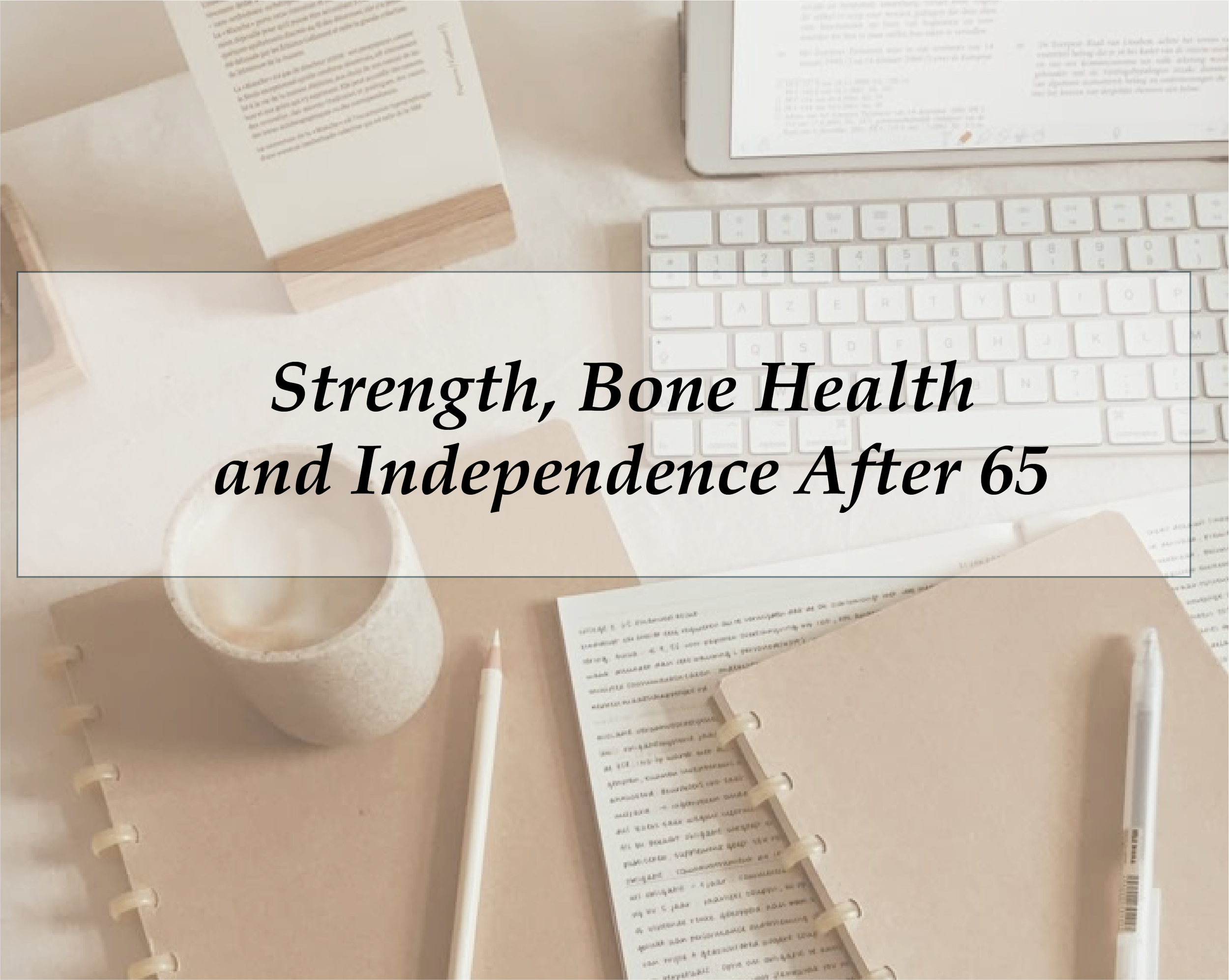 Strength, Bone Health and Independence After 65