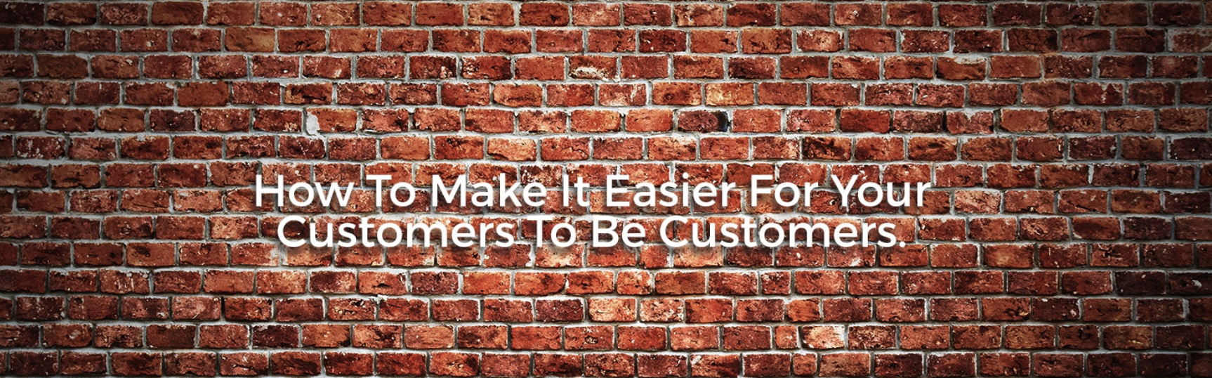 How To Make It Easier For Your Customers To Be Customers