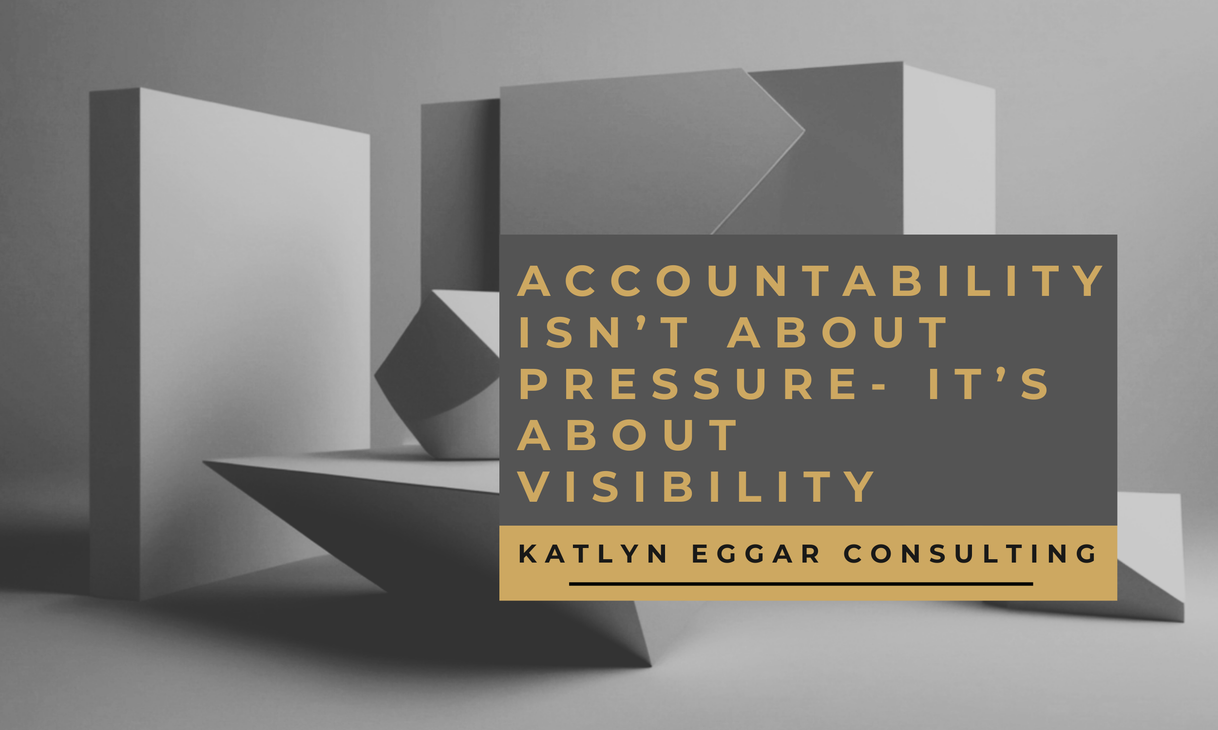 Accountability Isn't About Pressure—It's About Visibility