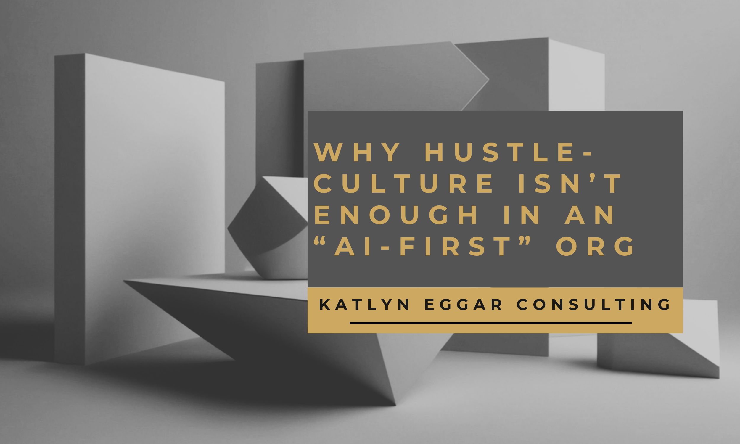 Why Hustle-Culture Isn’t Enough in an “AI-First” Org