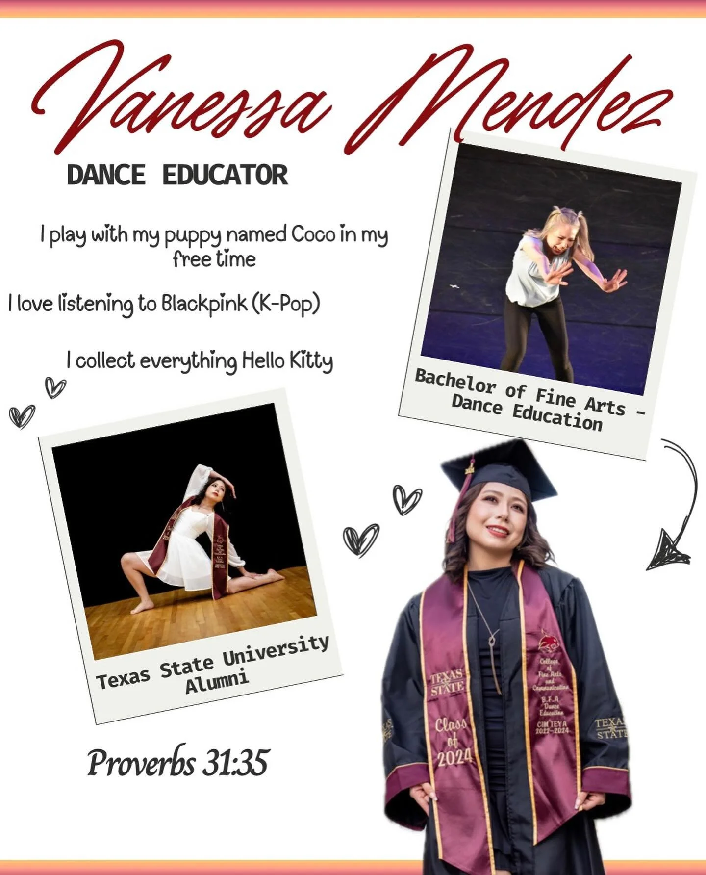 Say Hi to Miss Vanessa! She is a Texas State University Alumni in Dance Education and has performed in The Opening Door Dance Theatre, TAPHERD convention, and TDEA convention! 

She is so grateful to teach the art of dance to her hometown community, 