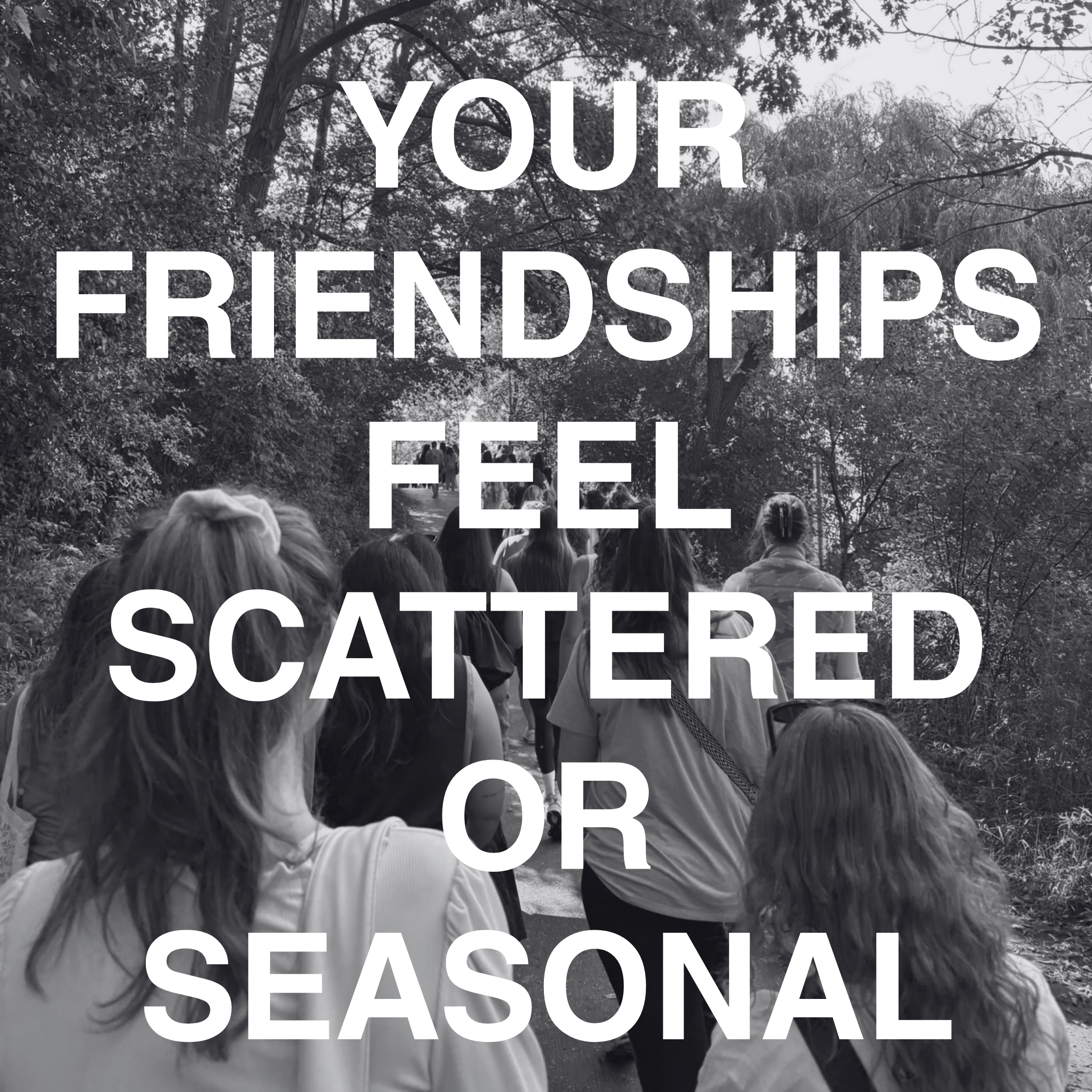 A group of people walking outdoors on a path surrounded by trees, overlaid with the text 'Your friendships feel scattered or seasonal' in large white font.