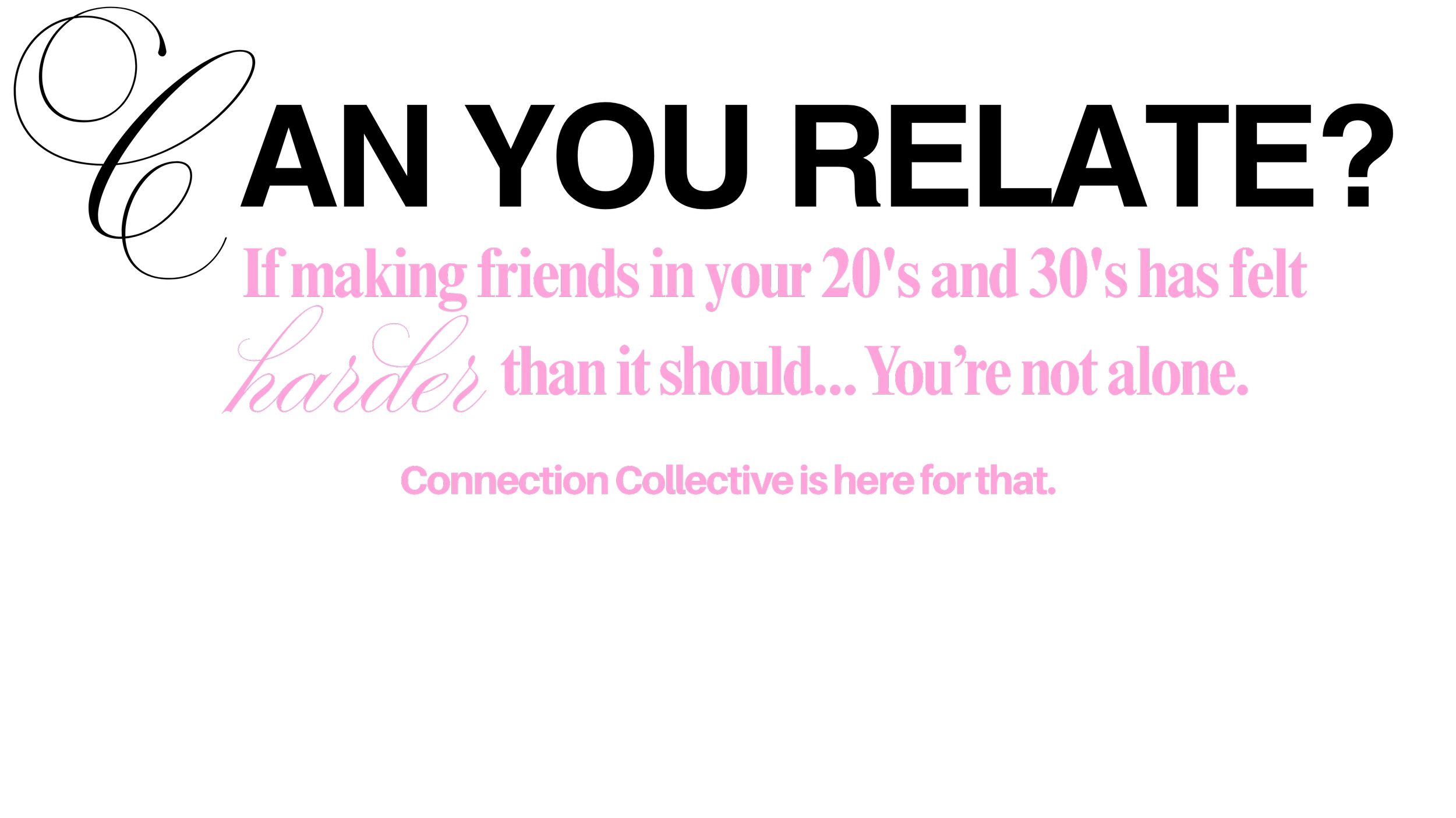 Purple text on black background reading, 'If making friends in your 20's and 30's has felt harder than it should... You're not alone. Connection Collective is here for that.'