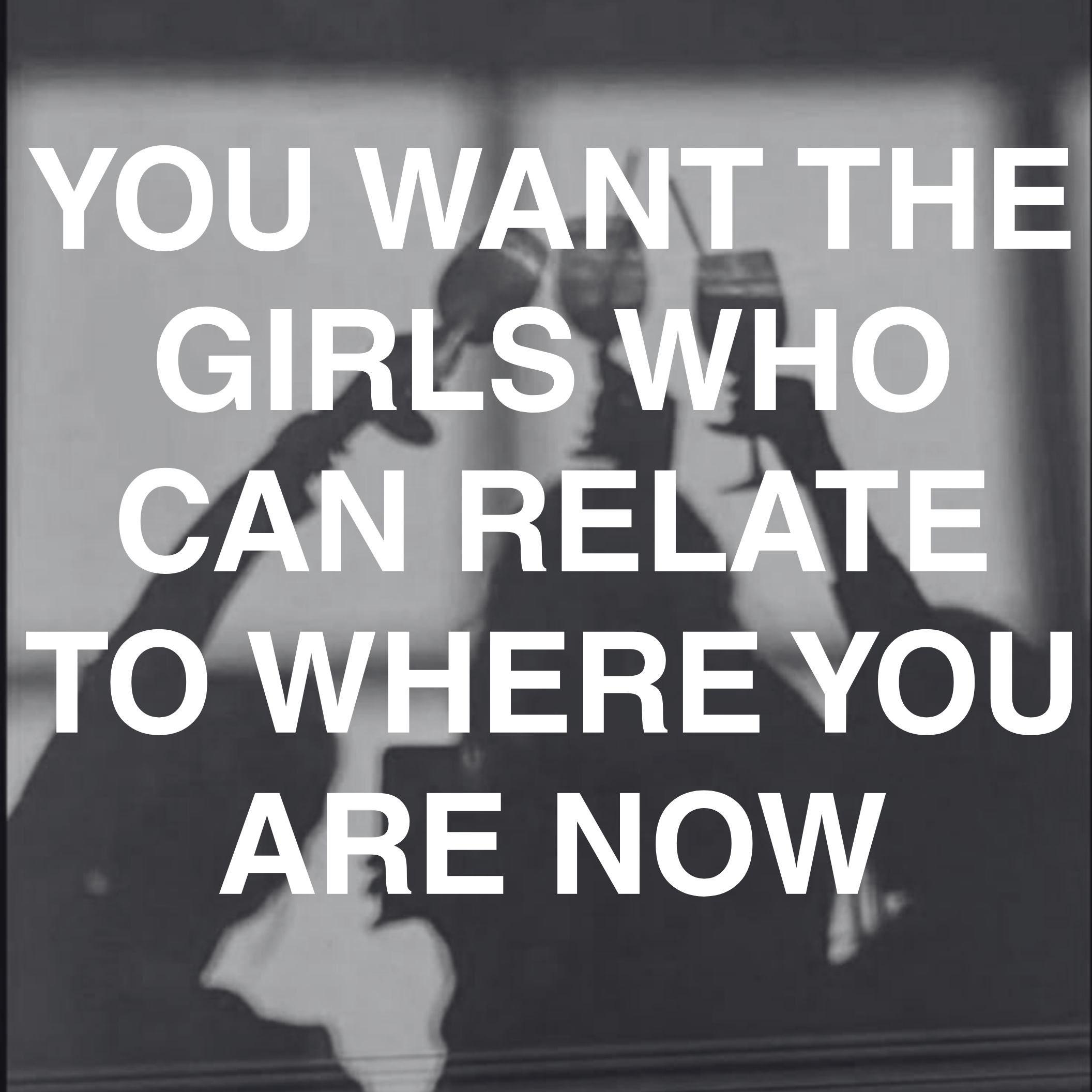 Background shows a person taking a mirror selfie, holding a smartphone, in a black and white photo. Overlaid text reads: 'YOU WANT THE GIRLS WHO CAN RELATE TO WHERE YOU ARE NOW.'