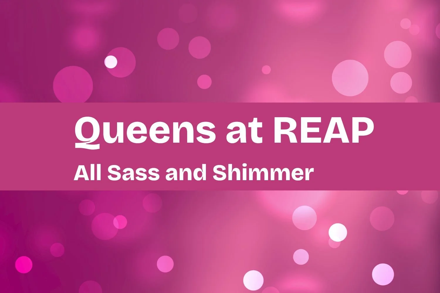  Queens at the REAP – All Sass and Shimmer