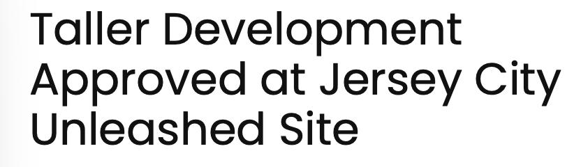 Text that reads, 'Taller Development Approved at Jersey City Unleashed Site'.