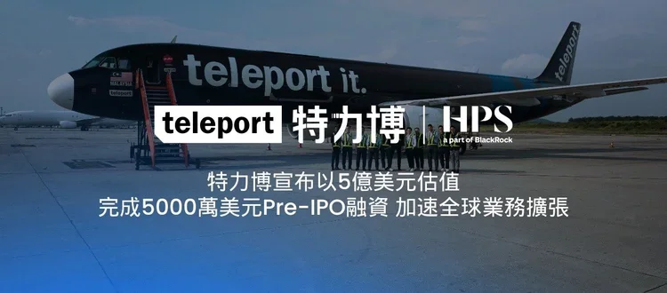 特力博 (Teleport) 宣布以5億美元估值，完成5,000萬美元Pre-IPO融資 加速全球業務擴張