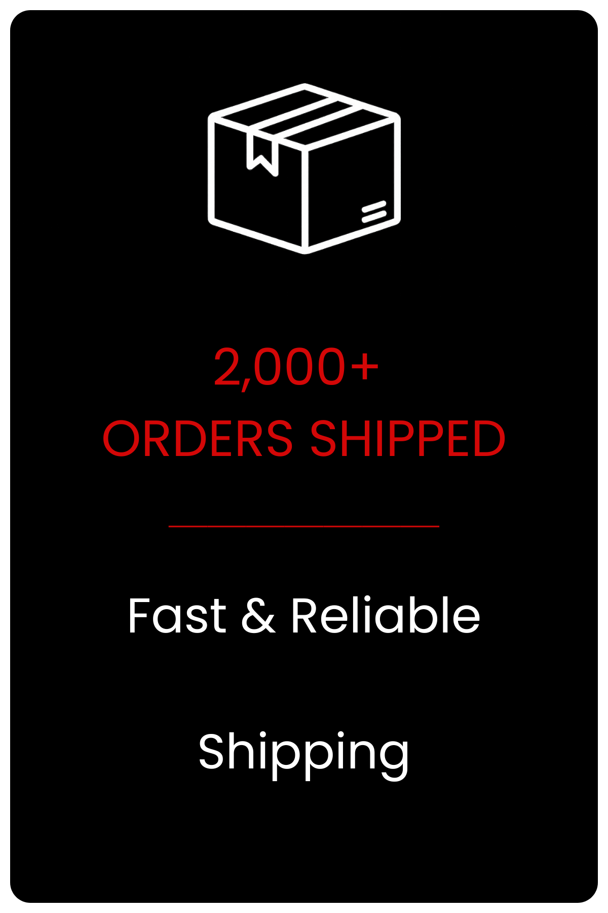 Black background with a white outline of a box at the top and text stating "2,000+ ORDERS SHIPPED" in red, followed by "Fast & Reliable" in white, and partially visible word "Shipping" at the bottom.