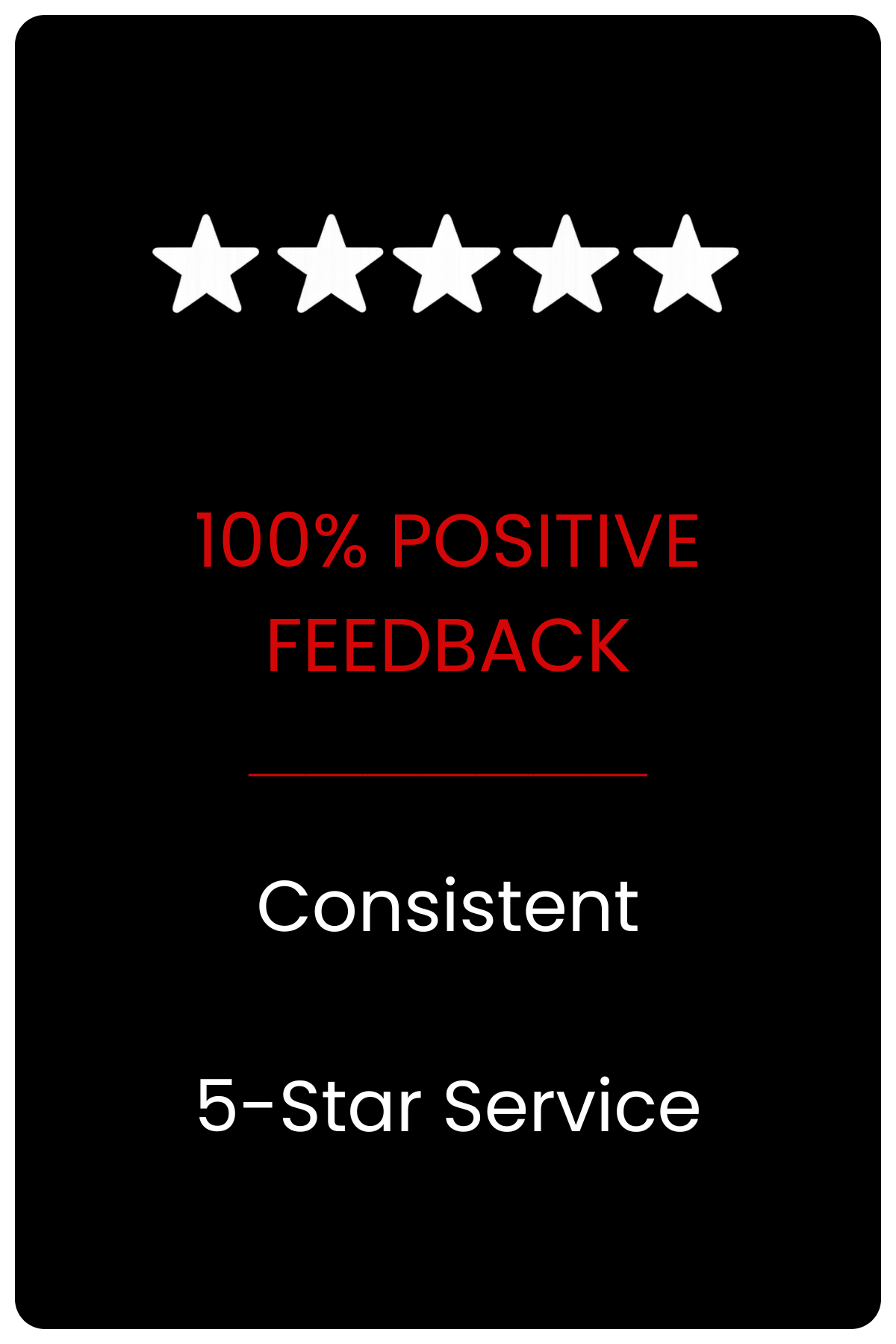 Black background with five white stars at the top, red text stating "100% POSITIVE FEEDBACK," white text that says "Consistent," and white text at the bottom reading "5-Star Service."