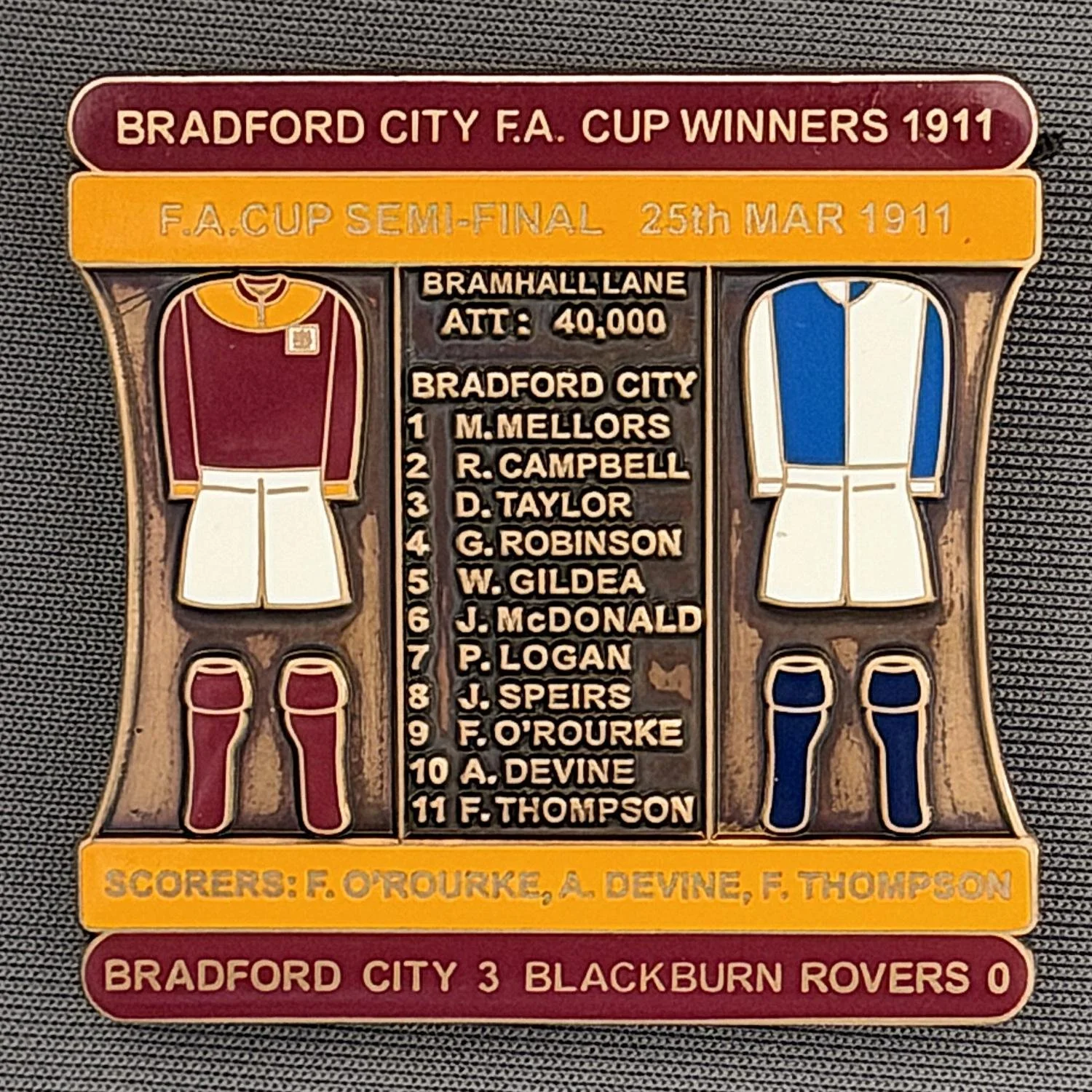 Reference Number: BCFAC021
Size: H 41.8 mm x W 42.2 mm
Pin Type: Double Metal Clutch
Plating: Antique Gold
Value: £15
Manufacturer: Bradford City Badges
Comments: 1911 F.A. Cup Semi Final v Blackburn Rovers, Claret & Amber Enamel, Limited Edition of 