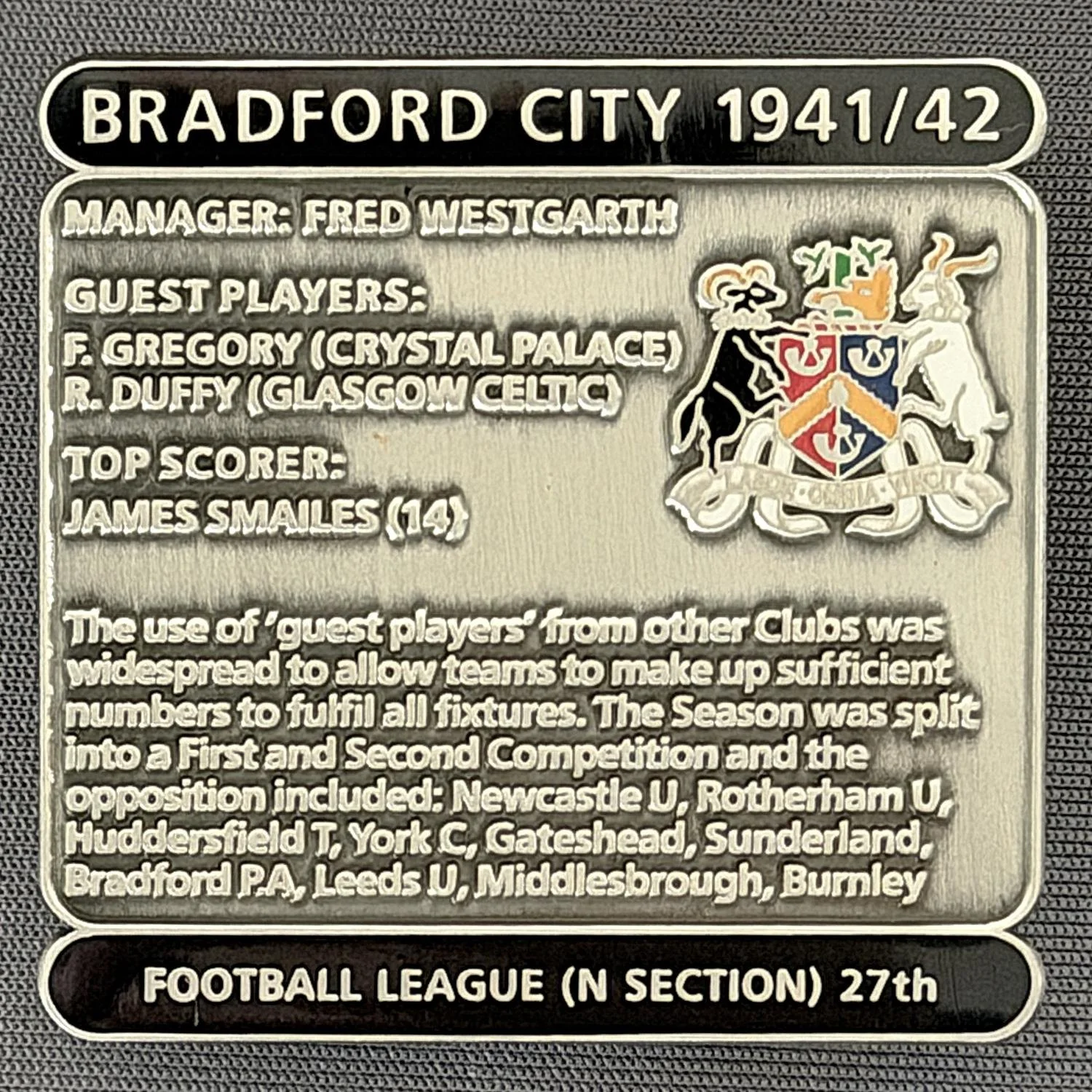 Reference Number: BCDEC088
Size: H 41.1 mm x W 42 mm
Pin Type: Double Metal Clutch
Plating: Antique Silver
Value: £8
Manufacturer: Historic Sports Badges Ltd
Comments: 1941/42 Season. World War 2.