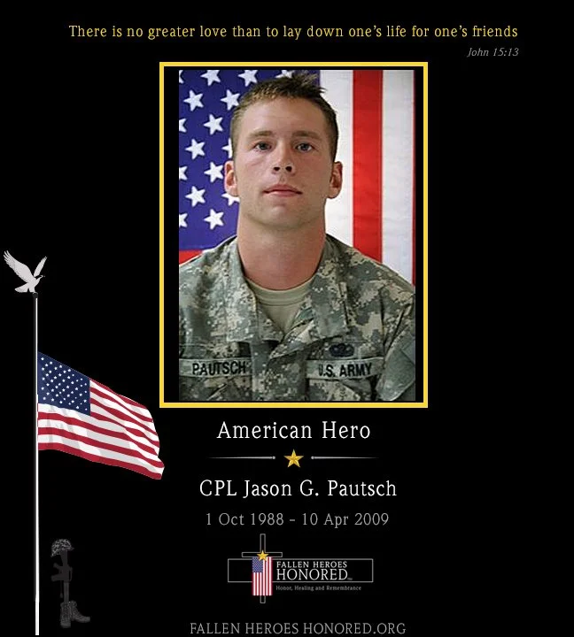 Memorial tribute to CPL Jason G. Pautsch, an American soldier who served in the U.S. Army. The image includes his portrait in military uniform, an American flag, and a quote from John 15:13. It mentions his birth and death dates, October 1, 1988, and April 10, 2009, and features the slogan 'Fallen Heroes Honored' with the website fallenheroeshonored.org.