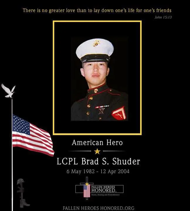 A memorial tribute for LCPL Brad S. Shuder, an American hero who served in the military and passed away in 2004. The image includes a portrait of a young soldier in uniform, a U.S. flag, a quote from John 15:13, and the phrase 'Fallen Heroes Honored'.